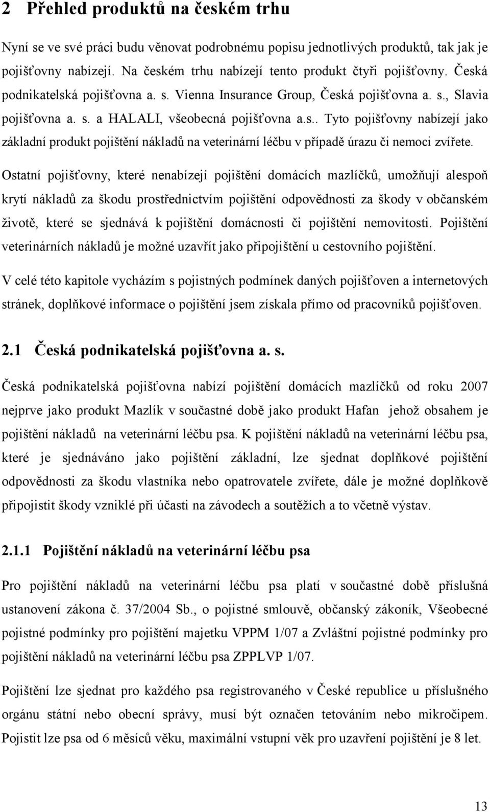 Ostatní pojišťovny, které nenabízejí pojištění domácích mazlíčků, umožňují alespoň krytí nákladů za škodu prostřednictvím pojištění odpovědnosti za škody v občanském životě, které se sjednává k