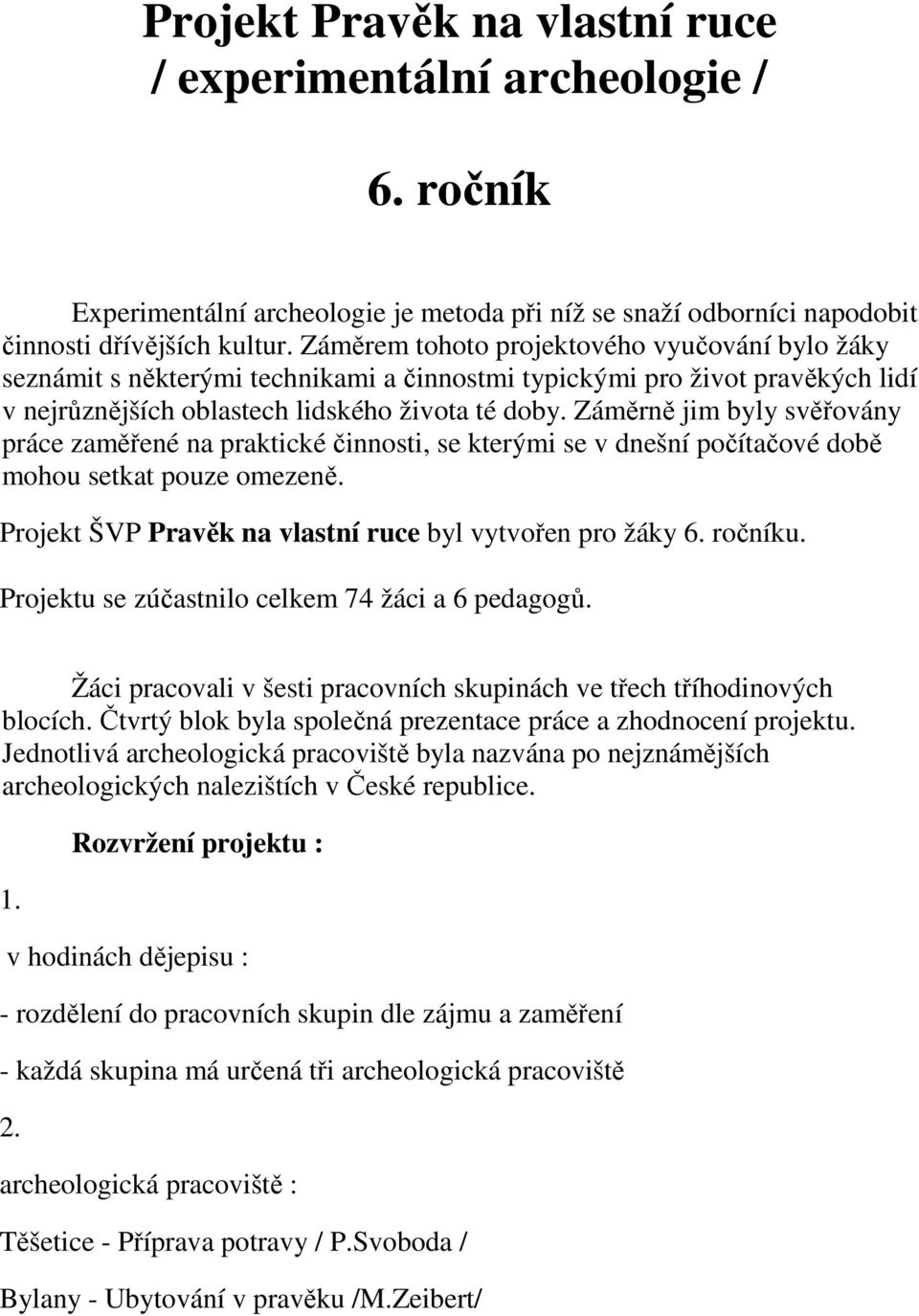 Záměrně jim byly svěřovány práce zaměřené na praktické činnosti, se kterými se v dnešní počítačové době mohou setkat pouze omezeně. Projekt ŠVP Pravěk na vlastní ruce byl vytvořen pro žáky 6. ročníku.