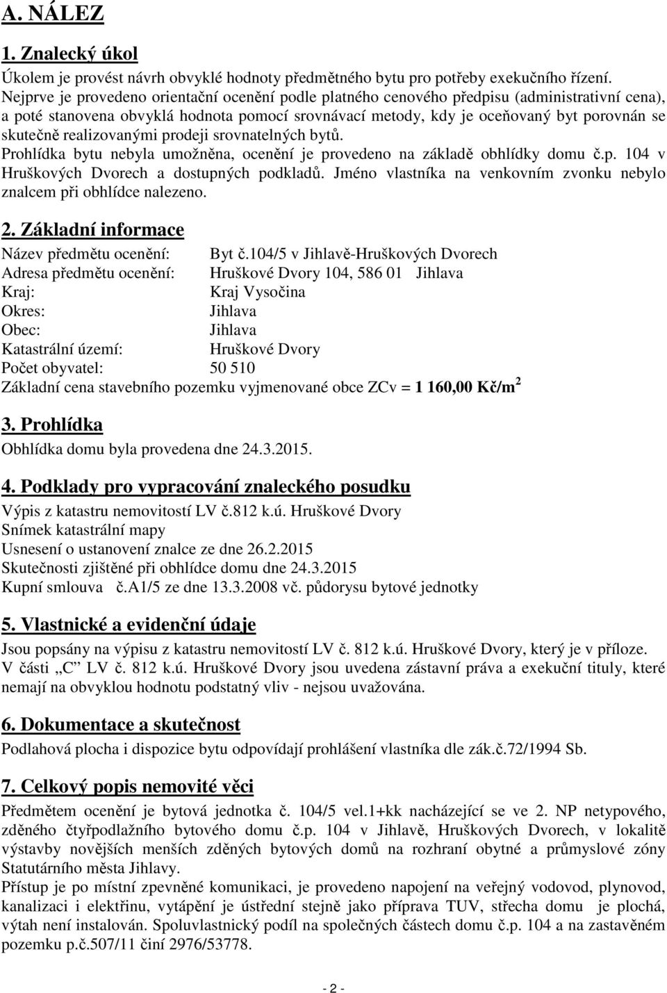 realizovanými prodeji srovnatelných bytů. Prohlídka bytu nebyla umožněna, ocenění je provedeno na základě obhlídky domu č.p. 104 v Hruškových Dvorech a dostupných podkladů.
