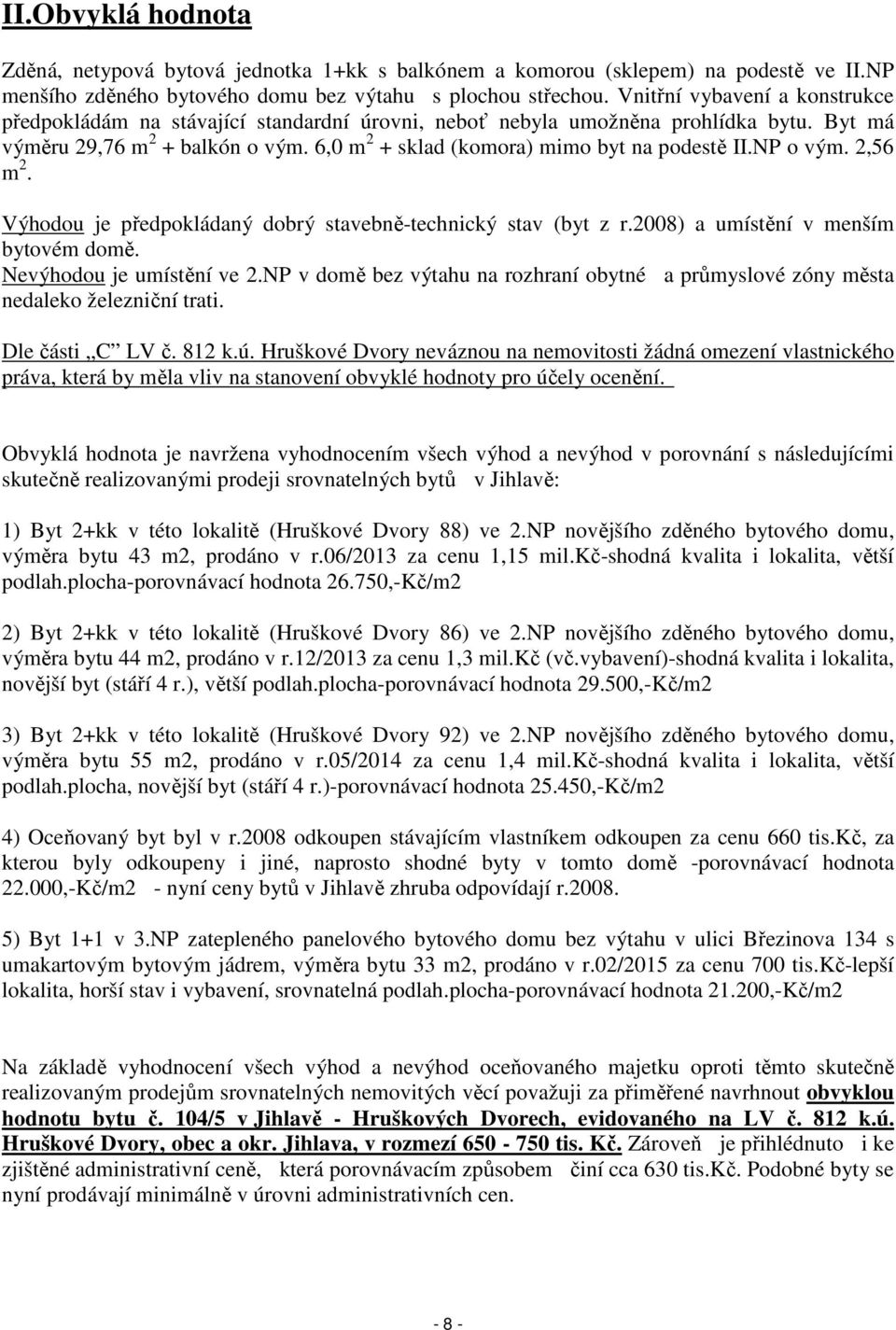6,0 m 2 + sklad (komora) mimo byt na podestě II.NP o vým. 2,56 m 2. Výhodou je předpokládaný dobrý stavebně-technický stav (byt z r.2008) a umístění v menším bytovém domě. Nevýhodou je umístění ve 2.