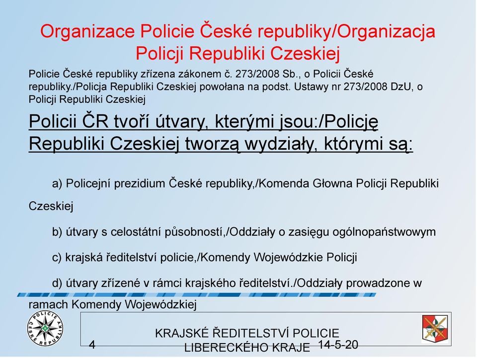 Ustawy nr 273/2008 DzU, o Policji Republiki Czeskiej Policii ČR tvoří útvary, kterými jsou:/policję Republiki Czeskiej tworzą wydziały, którymi są: a) Policejní