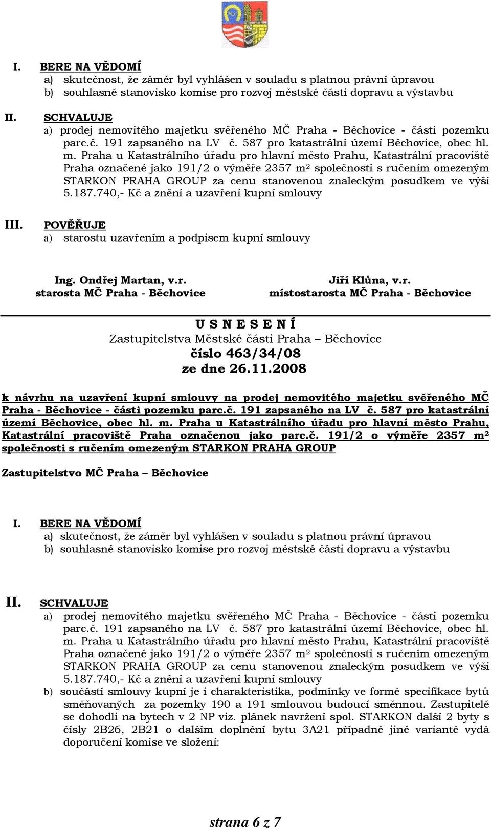 Praha u Katastrálního úřadu pro hlavní město Prahu, Katastrální pracoviště Praha označené jako 191/2 o výměře 2357 m 2 společnosti s ručením omezeným STARKON PRAHA GROUP za cenu stanovenou znaleckým