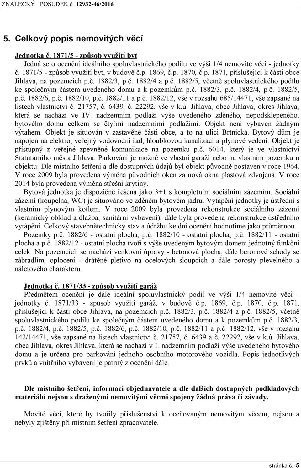 č. 1882/3, p.č. 1882/4, p.č. 1882/5, p.č. 1882/6, p.č. 1882/10, p.č. 1882/11 a p.č. 1882/12, vše v rozsahu 685/14471, vše zapsané na listech vlastnictví č. 21757, č. 6439, č. 22292, vše v k.ú.