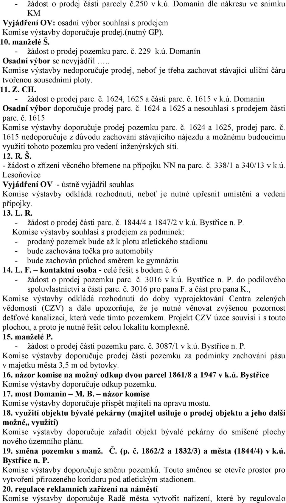 CH. - žádost o prodej parc. č. 1624, 1625 a části parc. č. 1615 v k.ú. Domanín Osadní výbor doporučuje prodej parc. č. 1624 a 1625 a nesouhlasí s prodejem části parc. č. 1615 Komise výstavby doporučuje prodej pozemku parc.