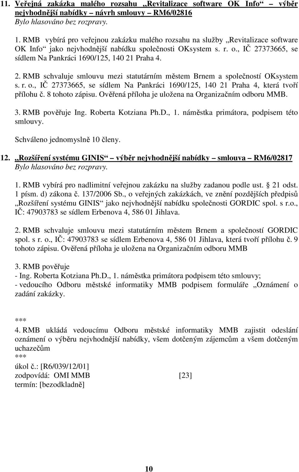 , IČ 27373665, se sídlem Na Pankráci 1690/125, 140 21 Praha 4. 2. RMB schvaluje smlouvu mezi statutárním městem Brnem a společností OKsystem s. r. o.