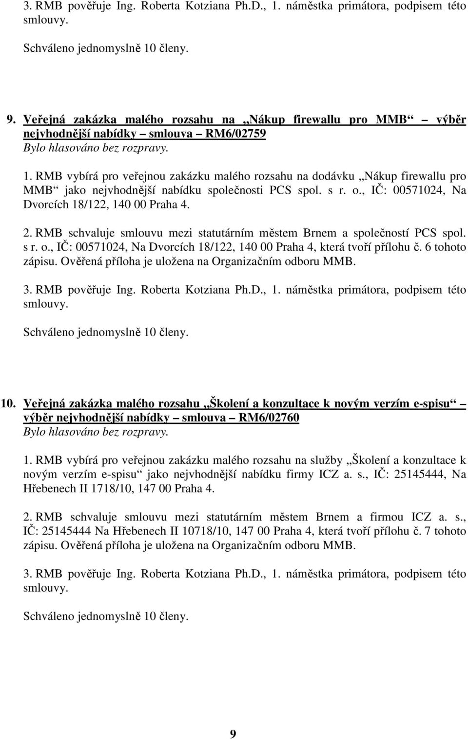 RMB schvaluje smlouvu mezi statutárním městem Brnem a společností PCS spol. s r. o., IČ: 00571024, Na Dvorcích 18/122, 140 00 Praha 4, která tvoří přílohu č. 6 tohoto zápisu.