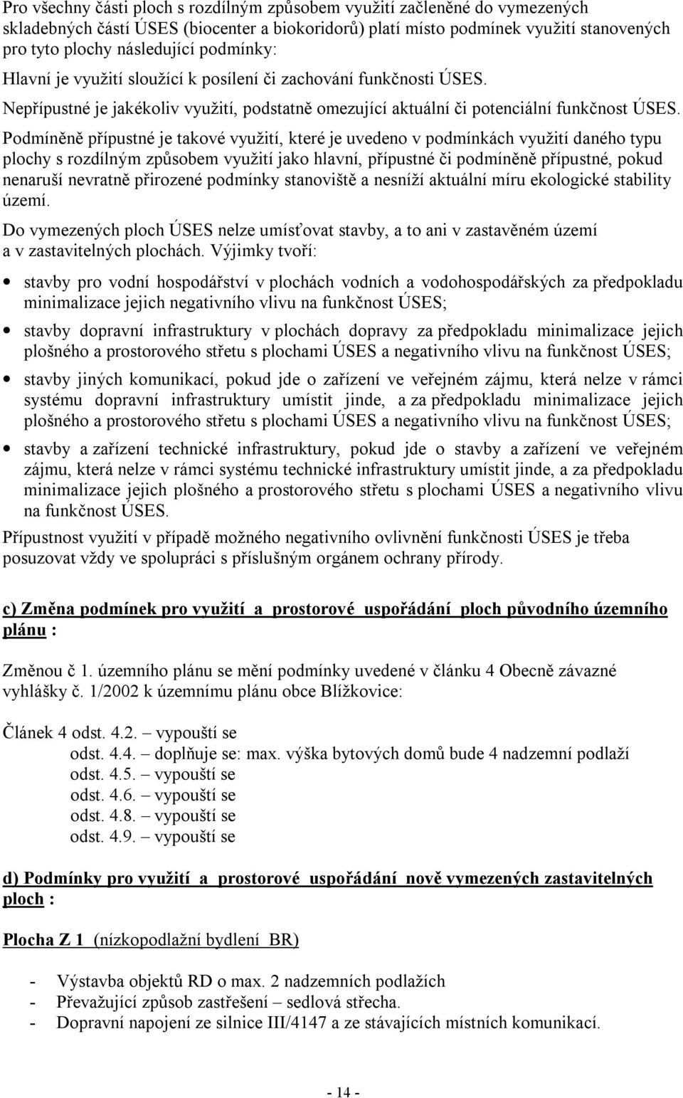 Podmíněně přípustné je takové využití, které je uvedeno v podmínkách využití daného typu plochy s rozdílným způsobem využití jako hlavní, přípustné či podmíněně přípustné, pokud nenaruší nevratně