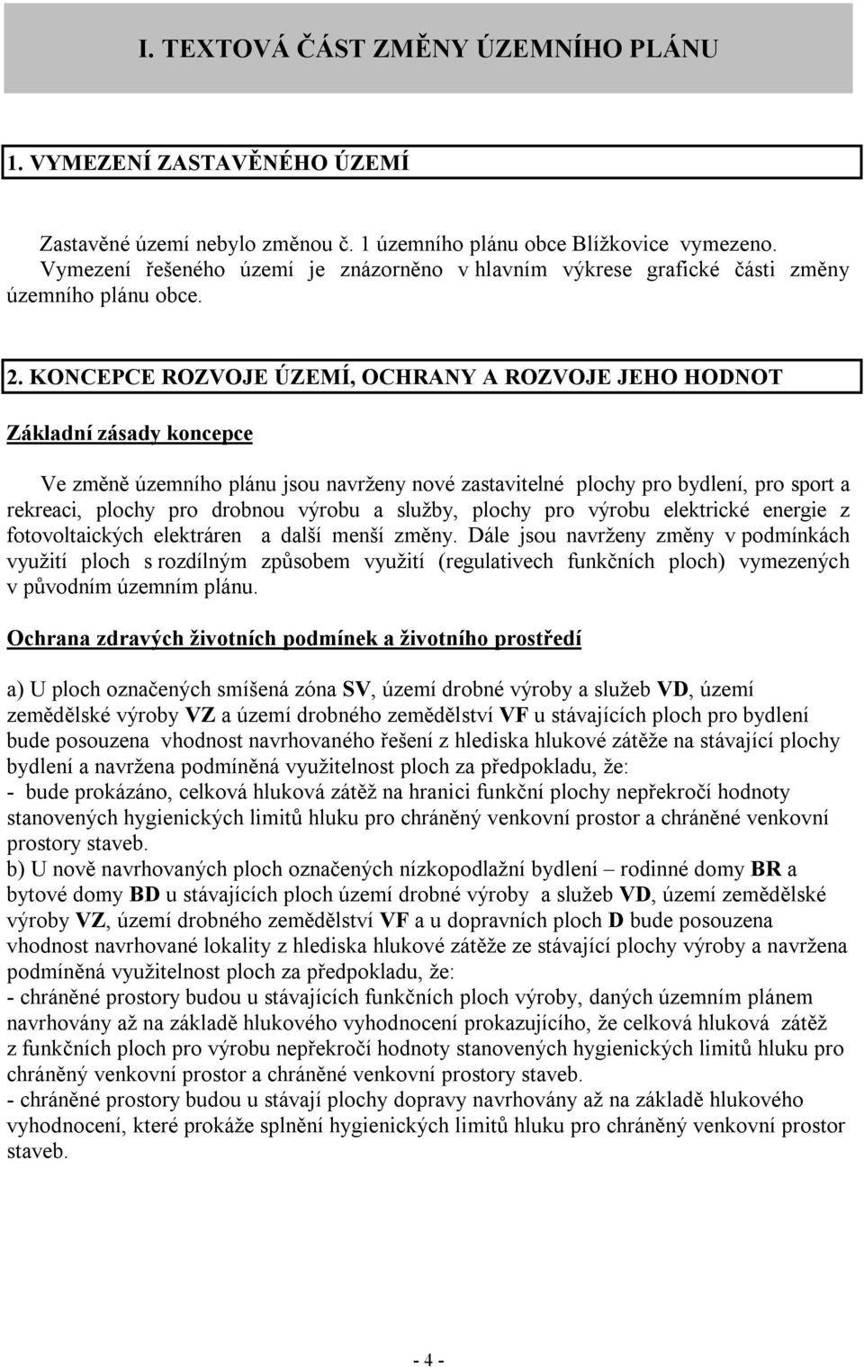 KONCEPCE ROZVOJE ÚZEMÍ, OCHRANY A ROZVOJE JEHO HODNOT Základní zásady koncepce Ve změně územního plánu jsou navrženy nové zastavitelné plochy pro bydlení, pro sport a rekreaci, plochy pro drobnou