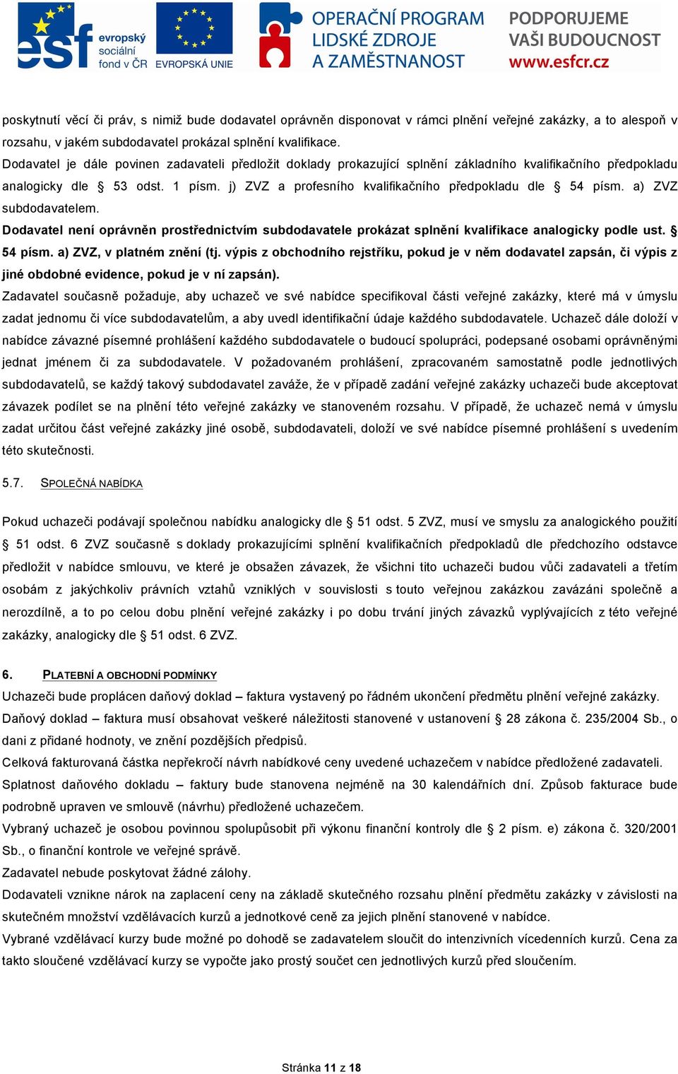 j) ZVZ a profesního kvalifikačního předpokladu dle 54 písm. a) ZVZ subdodavatelem. Dodavatel není oprávněn prostřednictvím subdodavatele prokázat splnění kvalifikace analogicky podle ust. 54 písm. a) ZVZ, v platném znění (tj.