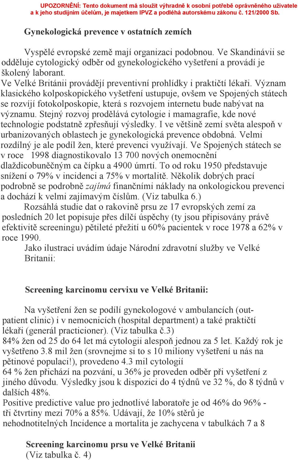 Význam klasického kolposkopického vyšetření ustupuje, ovšem ve Spojených státech se rozvíjí fotokolposkopie, která s rozvojem internetu bude nabývat na významu.