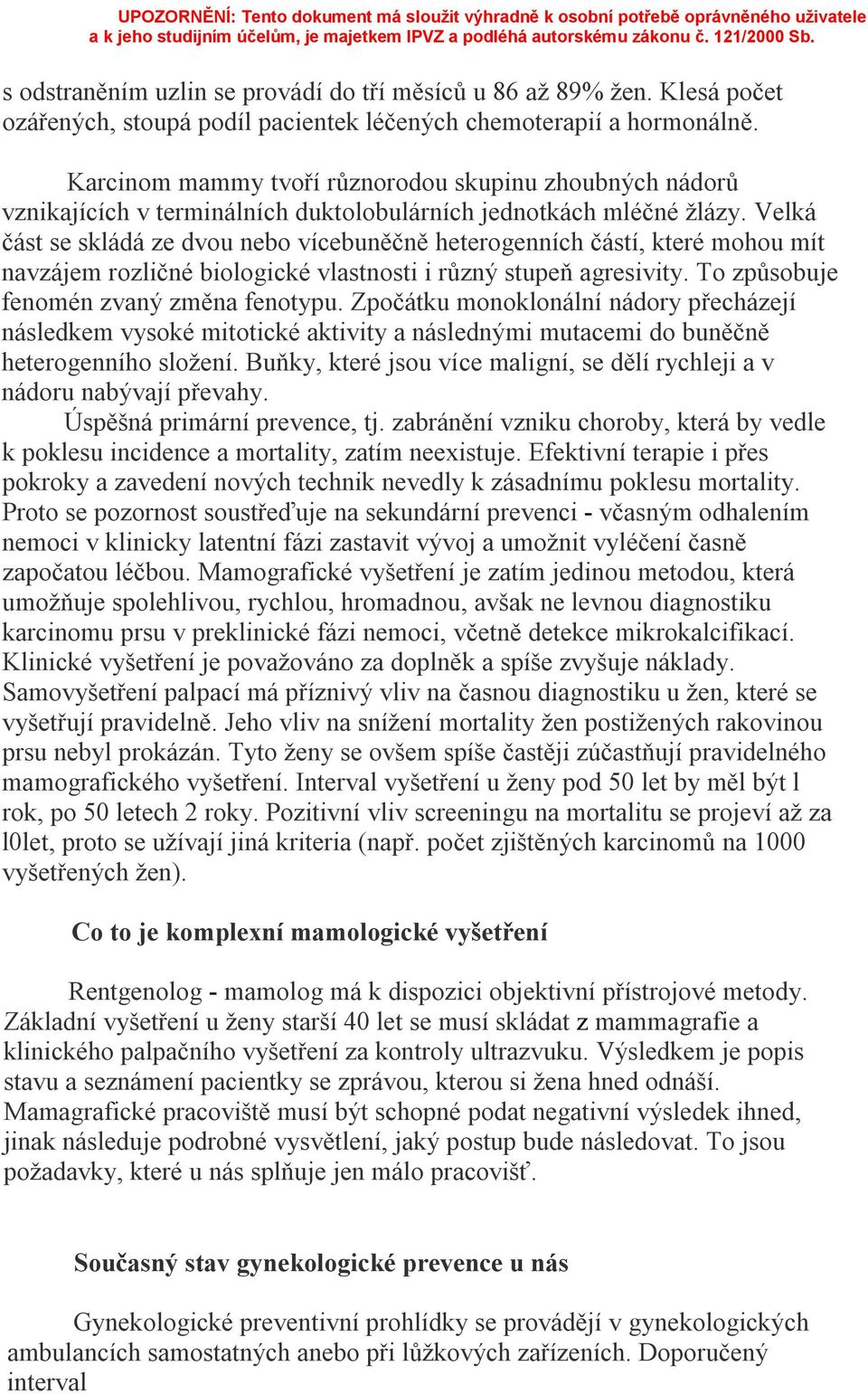 Velká část se skládá ze dvou nebo vícebuněčně heterogenních částí, které mohou mít navzájem rozličné biologické vlastnosti i různý stupeň agresivity. To způsobuje fenomén zvaný změna fenotypu.