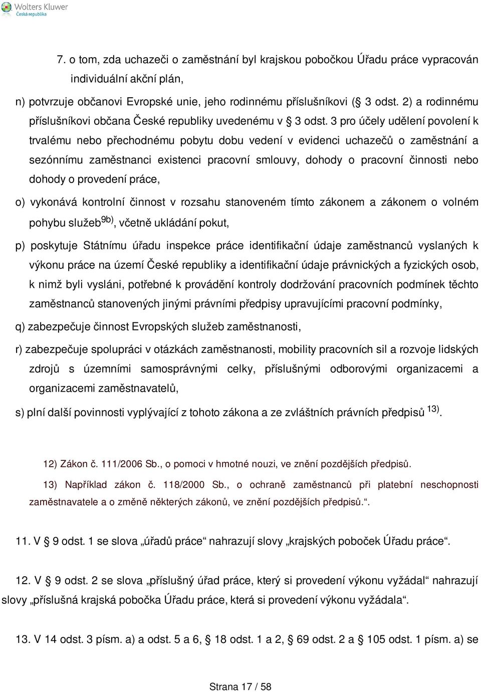 3 pro účely udělení povolení k trvalému nebo přechodnému pobytu dobu vedení v evidenci uchazečů o zaměstnání a sezónnímu zaměstnanci existenci pracovní smlouvy, dohody o pracovní činnosti nebo dohody