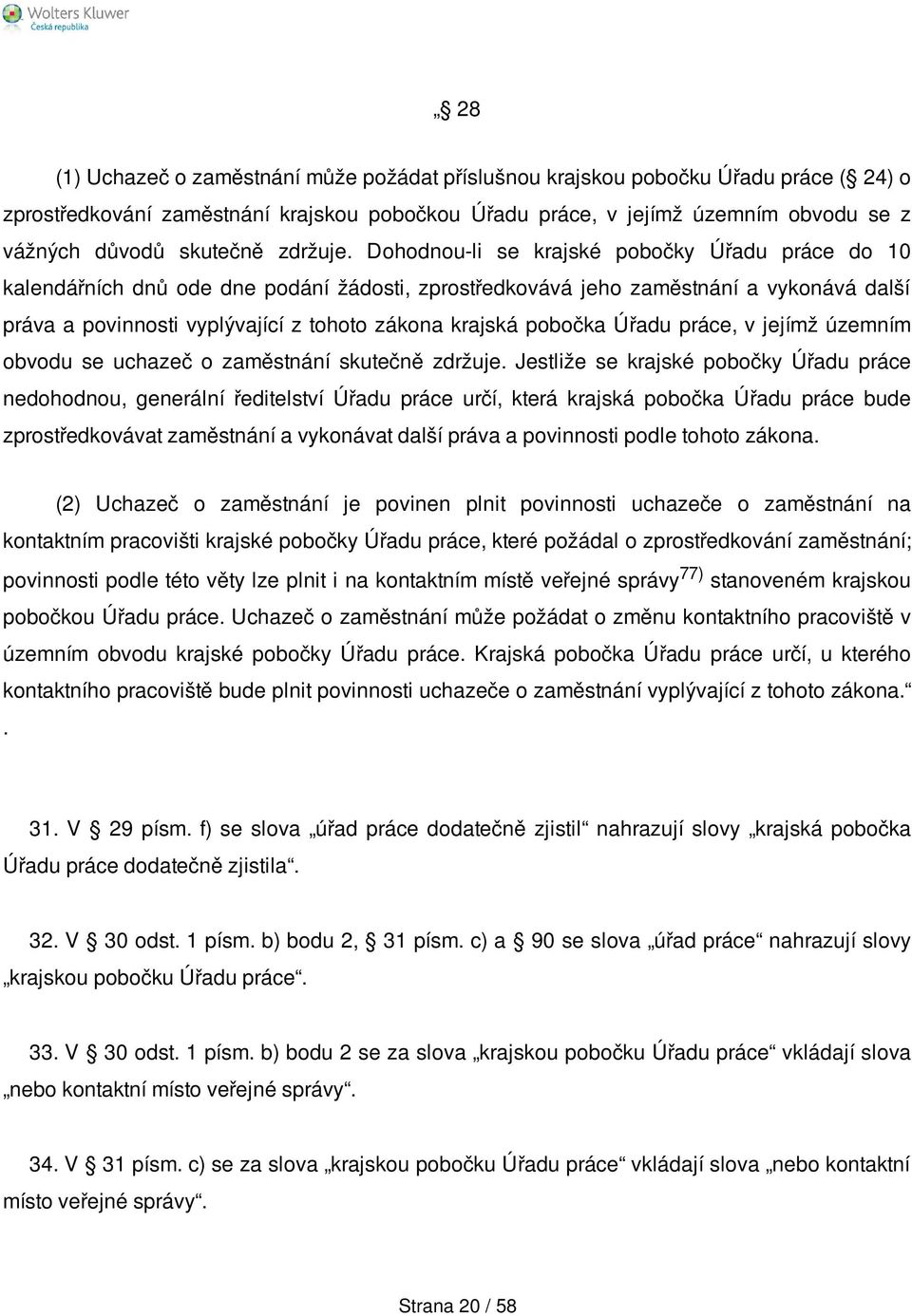 Dohodnou-li se krajské pobočky Úřadu práce do 10 kalendářních dnů ode dne podání žádosti, zprostředkovává jeho zaměstnání a vykonává další práva a povinnosti vyplývající z tohoto zákona krajská