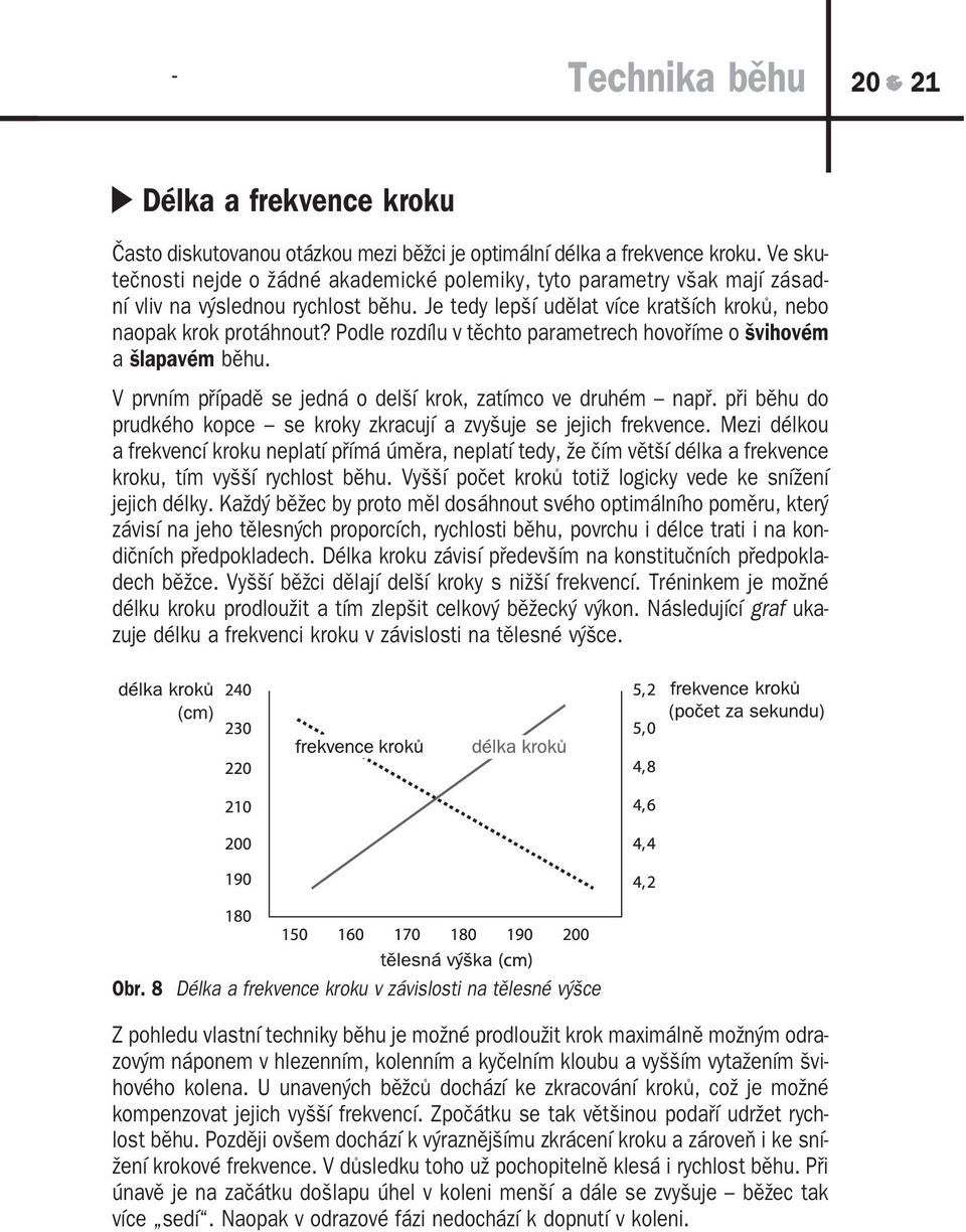 Podle rozdílu v těchto parametrech hovoříme o švihovém a šlapavém běhu. V prvním případě se jedná o delší krok, zatímco ve druhém např.