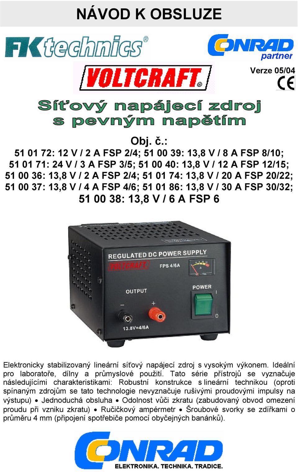 00 37: 13,8 V / 4 A FSP 4/6; 51 01 86: 13,8 V / 30 A FSP 30/32; 51 00 38: 13,8 V / 6 A FSP 6 Elektronicky stabilizovaný lineární síťový napájecí zdroj s vysokým výkonem.