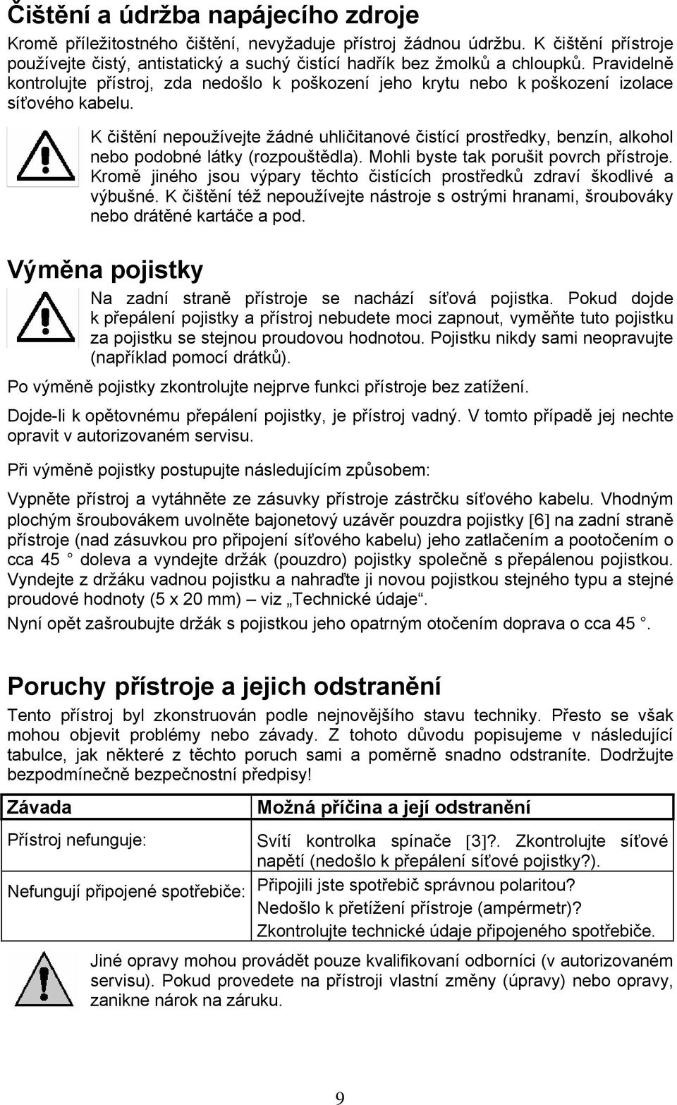 K čištění nepoužívejte žádné uhličitanové čistící prostředky, benzín, alkohol nebo podobné látky (rozpouštědla). Mohli byste tak porušit povrch přístroje.