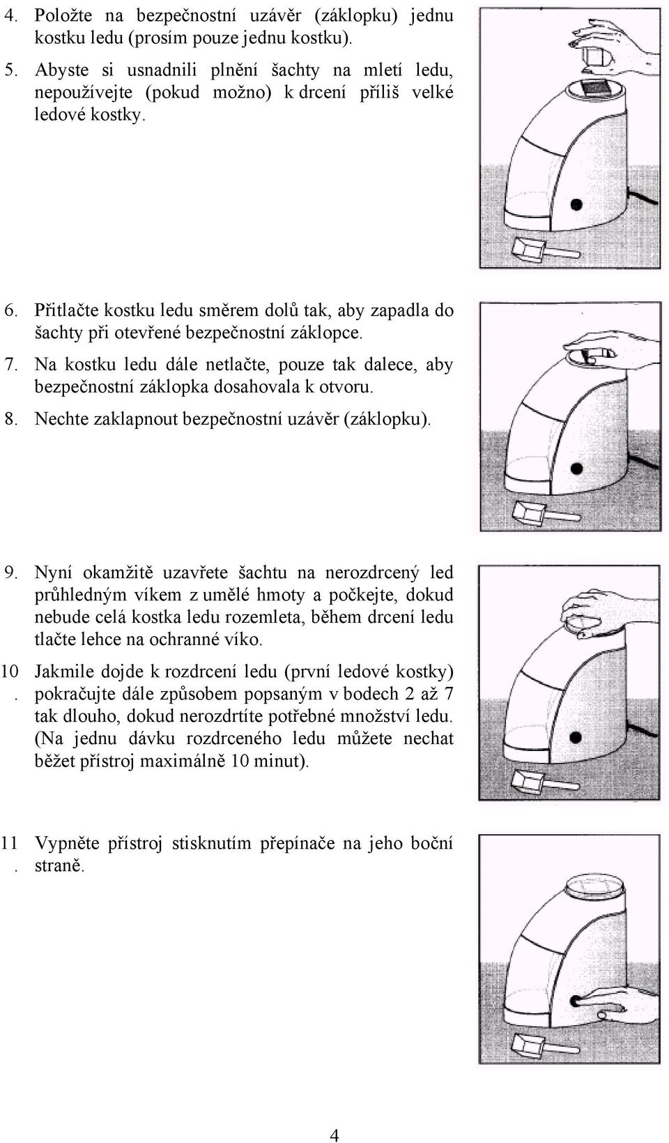 otvoru 8 Nechte zaklapnout bezpečnostní uzávěr (záklopku) 9 Nyní okamžitě uzavřete šachtu na nerozdrcený led průhledným víkem z umělé hmoty a počkejte, dokud nebude celá kostka ledu rozemleta, během