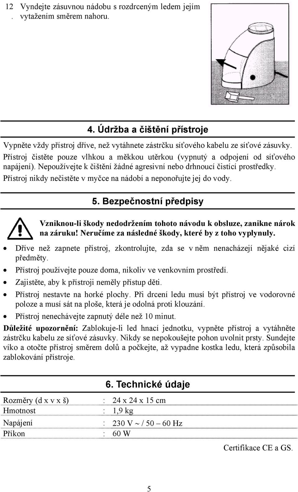 nádobí a neponořujte jej do vody 5 Bezpečnostní předpisy Vzniknou-li škody nedodržením tohoto návodu k obsluze, zanikne nárok na záruku!