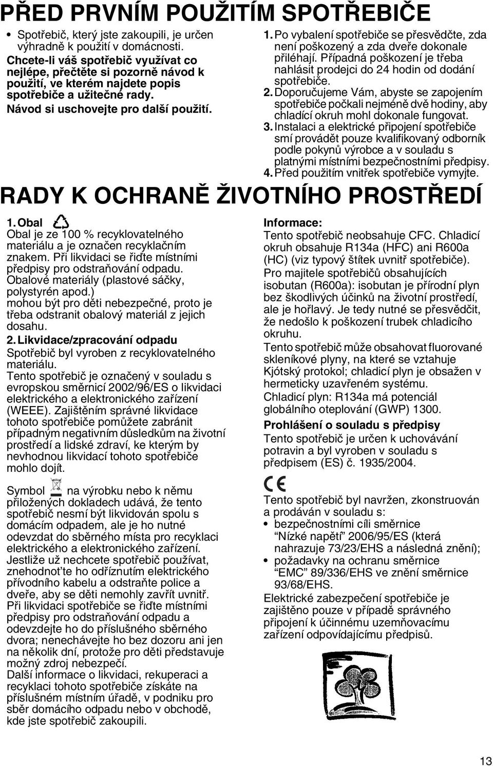 Po vybalení spotřebiče se přesvědčte, zda není poškozený a zda dveře dokonale přiléhají. Případná poškození je třeba nahlásit prodejci do 24