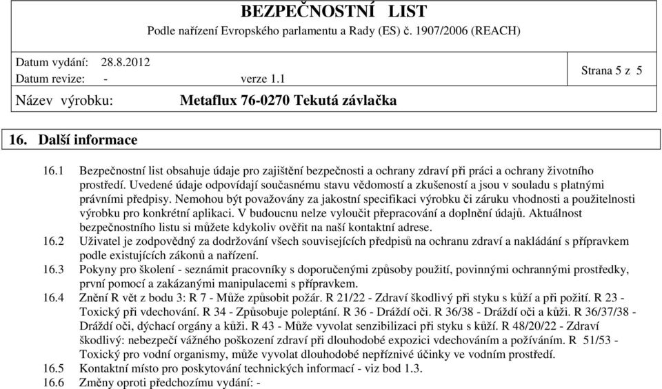 Nemohou být považovány za jakostní specifikaci výrobku či záruku vhodnosti a použitelnosti výrobku pro konkrétní aplikaci. V budoucnu nelze vyloučit přepracování a doplnění údajů.