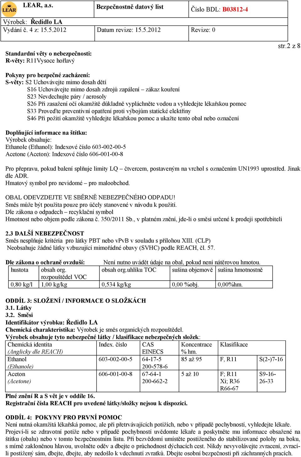 důkladně vypláchněte vodou a vyhledejte lékařskou pomoc S33 Proveďte preventivní opatření proti výbojům statické elektřiny S46 Při požití okamžitě vyhledejte lékařskou pomoc a ukažte tento obal nebo