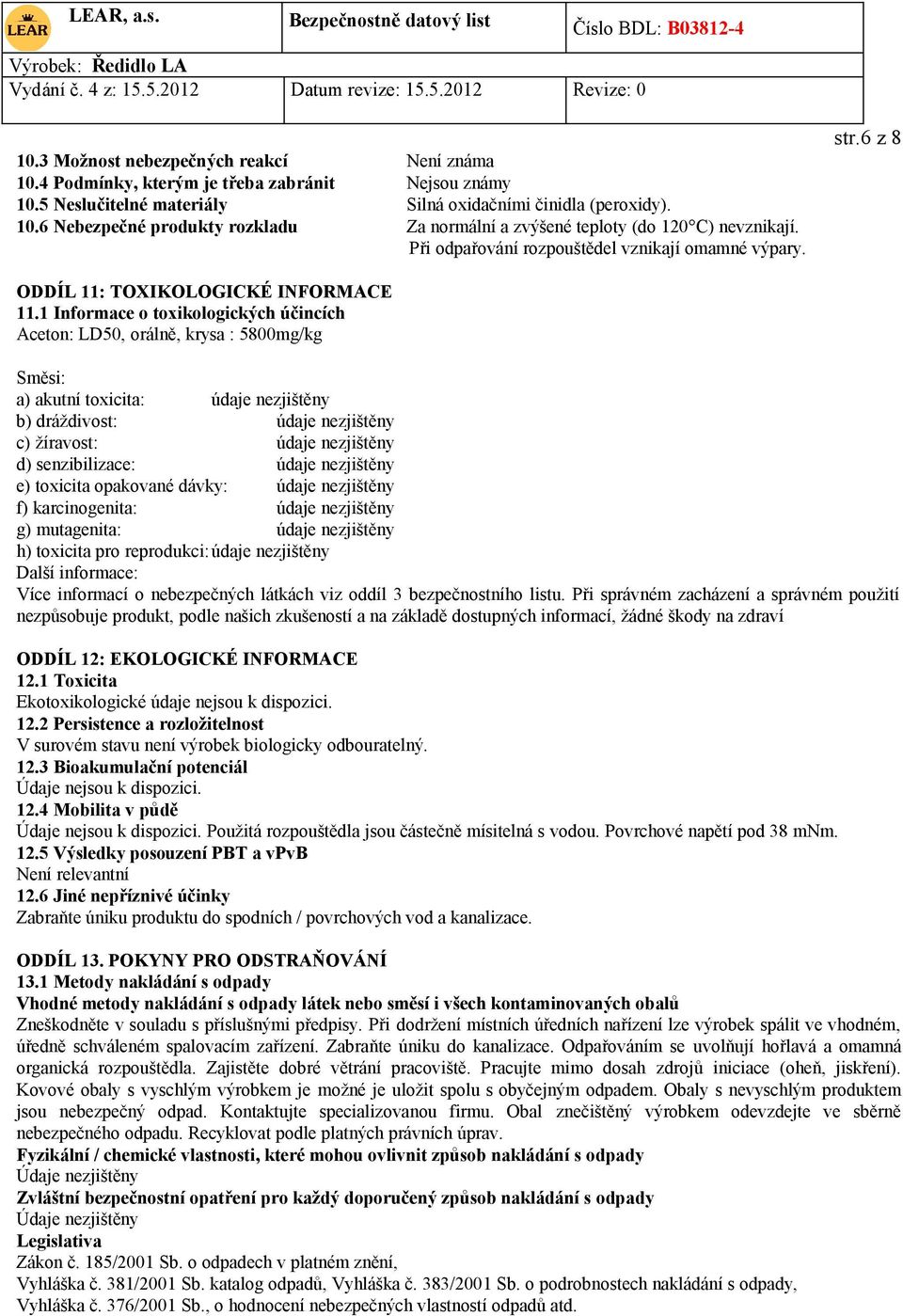 1 Informace o toxikologických účincích Aceton: LD50, orálně, krysa : 5800mg/kg Směsi: a) akutní toxicita: údaje nezjištěny b) dráždivost: údaje nezjištěny c) žíravost: údaje nezjištěny d)