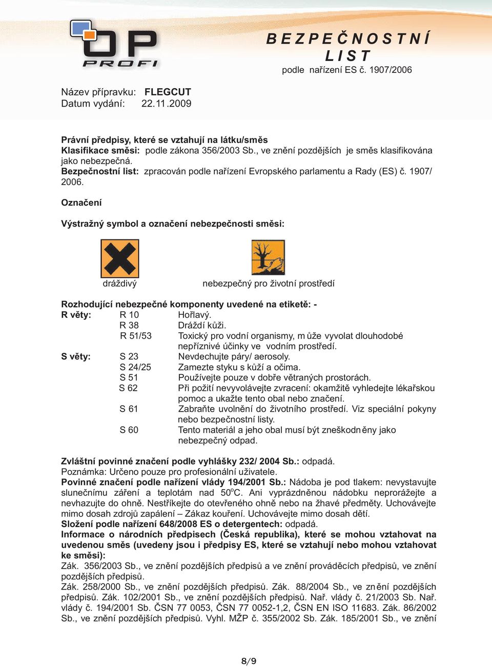 Označení Výstražný symbol a označení nebezpečnosti směsi: dráždivý nebezpečný pro životní prostředí Rozhodující nebezpečné komponenty uvedené na etiketě: - R věty: R 10 Hořlavý. R 38 Dráždí kůži.