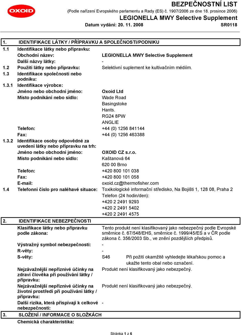 RG24 8PW ANGLIE Telefon: +44 (0) 1256 841144 Fax: +44 (0) 1256 463388 1.3.2 Identifikace osoby odpovědné za uvedení látky nebo přípravku na trh: Jméno nebo obchodní jméno: OXOID CZ s.r.o. Místo podnikání nebo sídlo: Kaštanová 64 620 00 Brno Telefon: +420 800 101 038 Fax: +420 800 101 058 E-mail: oxoid.