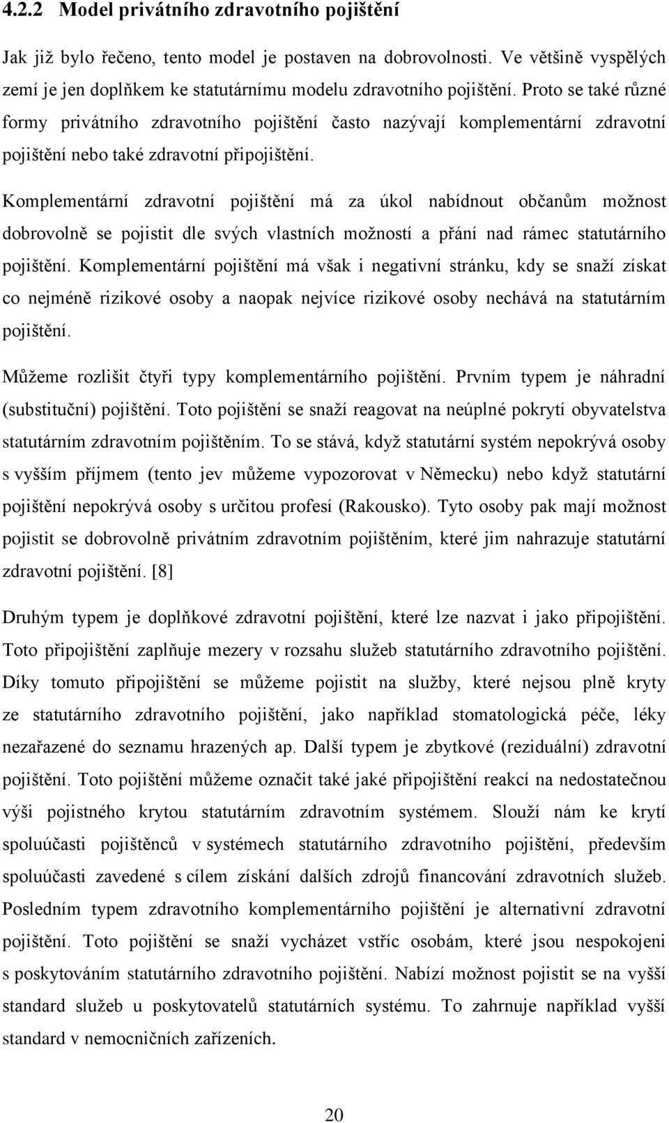 Komplementární zdravotní pojištění má za úkol nabídnout občanům možnost dobrovolně se pojistit dle svých vlastních možností a přání nad rámec statutárního pojištění.