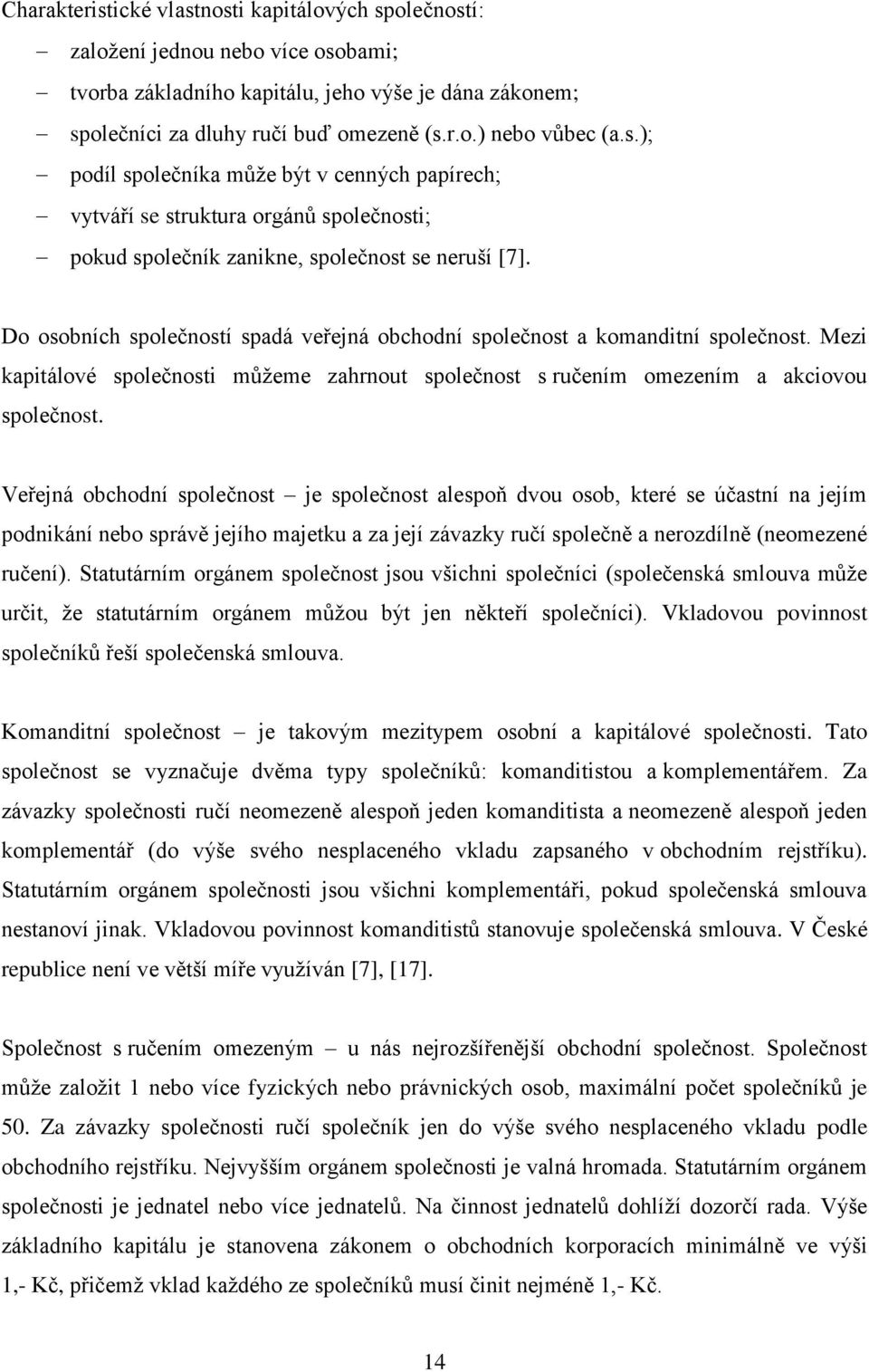 Do osobních společností spadá veřejná obchodní společnost a komanditní společnost. Mezi kapitálové společnosti můžeme zahrnout společnost s ručením omezením a akciovou společnost.