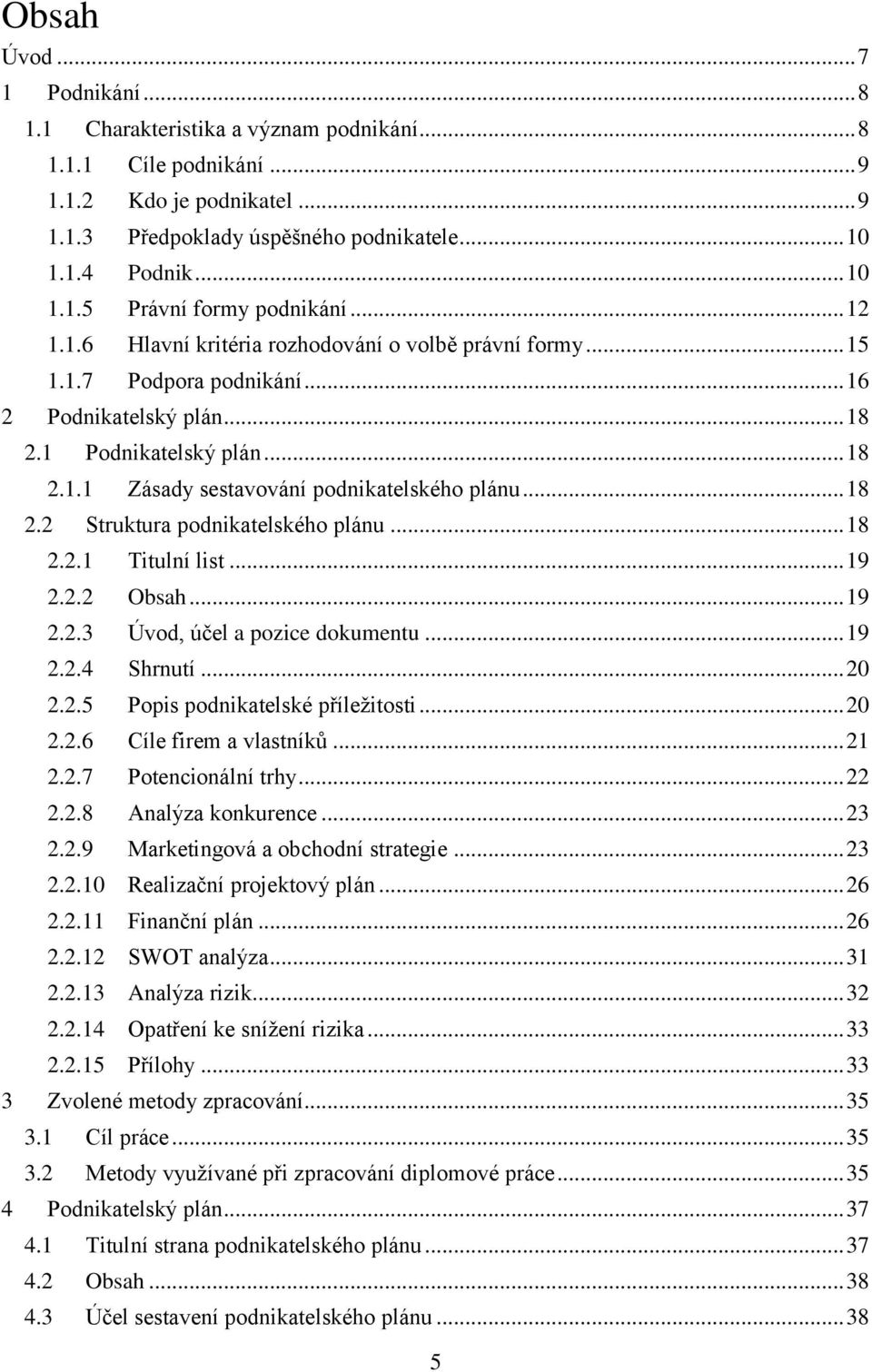 .. 18 2.2 Struktura podnikatelského plánu... 18 2.2.1 Titulní list... 19 2.2.2 Obsah... 19 2.2.3 Úvod, účel a pozice dokumentu... 19 2.2.4 Shrnutí... 20 2.2.5 Popis podnikatelské příležitosti... 20 2.2.6 Cíle firem a vlastníků.
