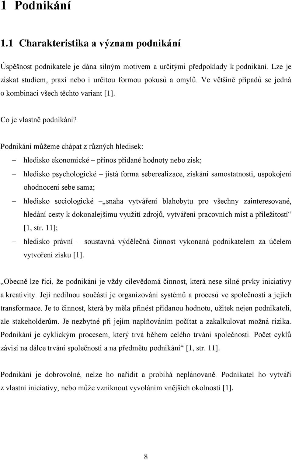 Podnikání můžeme chápat z různých hledisek: hledisko ekonomické přínos přidané hodnoty nebo zisk; hledisko psychologické jistá forma seberealizace, získání samostatnosti, uspokojení ohodnocení sebe