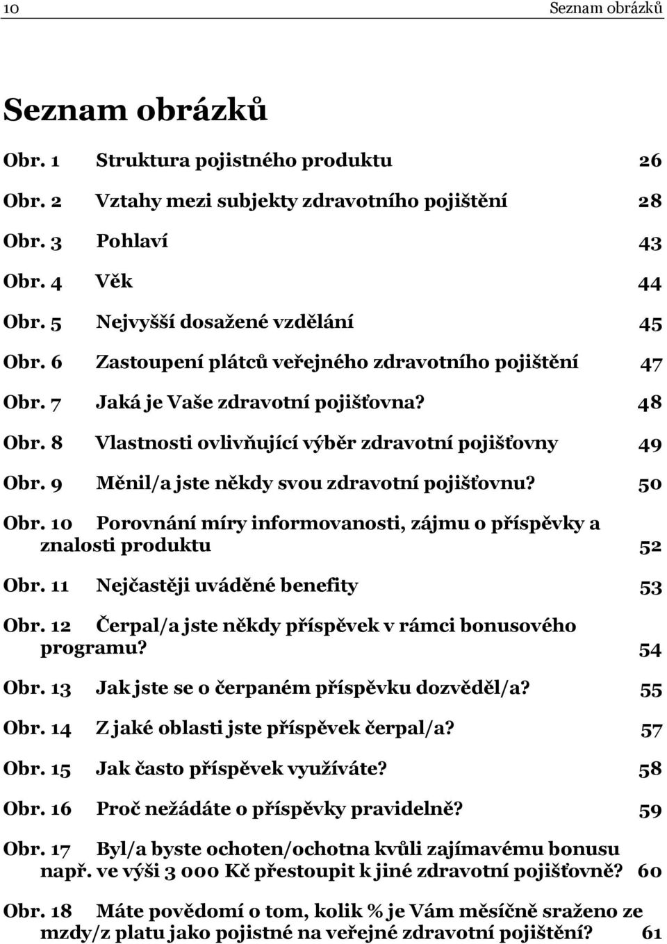 9 Měnil/a jste někdy svou zdravotní pojišťovnu? 50 Obr. 10 Porovnání míry informovanosti, zájmu o příspěvky a znalosti produktu 52 Obr. 11 Nejčastěji uváděné benefity 53 Obr.