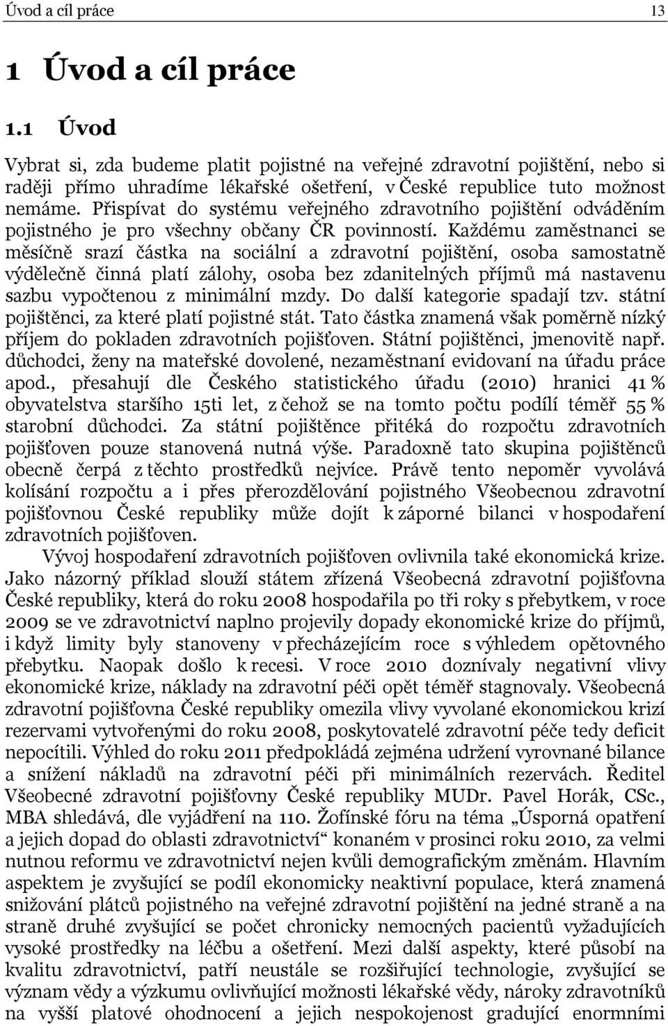Přispívat do systému veřejného zdravotního pojištění odváděním pojistného je pro všechny občany ČR povinností.