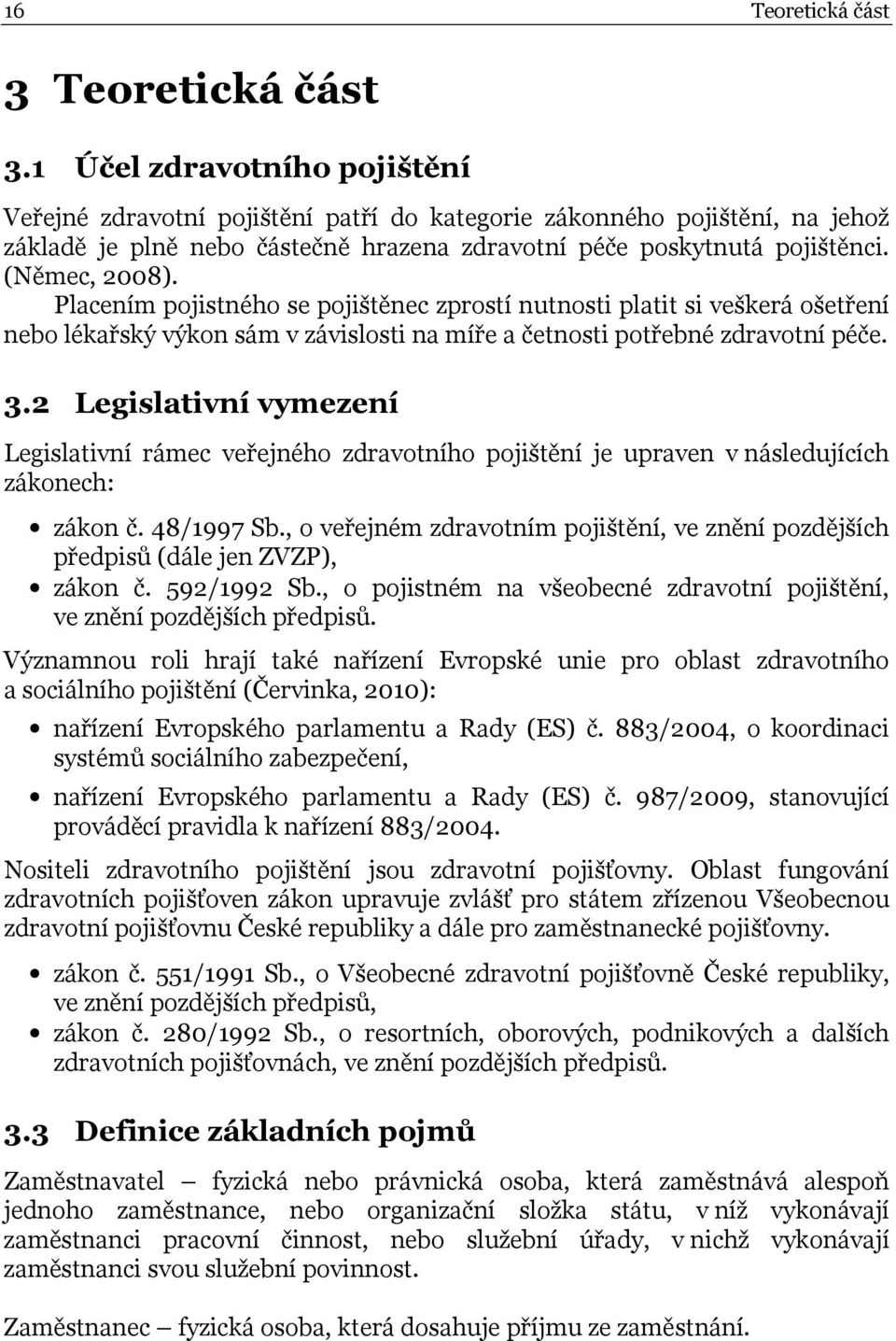Placením pojistného se pojištěnec zprostí nutnosti platit si veškerá ošetření nebo lékařský výkon sám v závislosti na míře a četnosti potřebné zdravotní péče. 3.