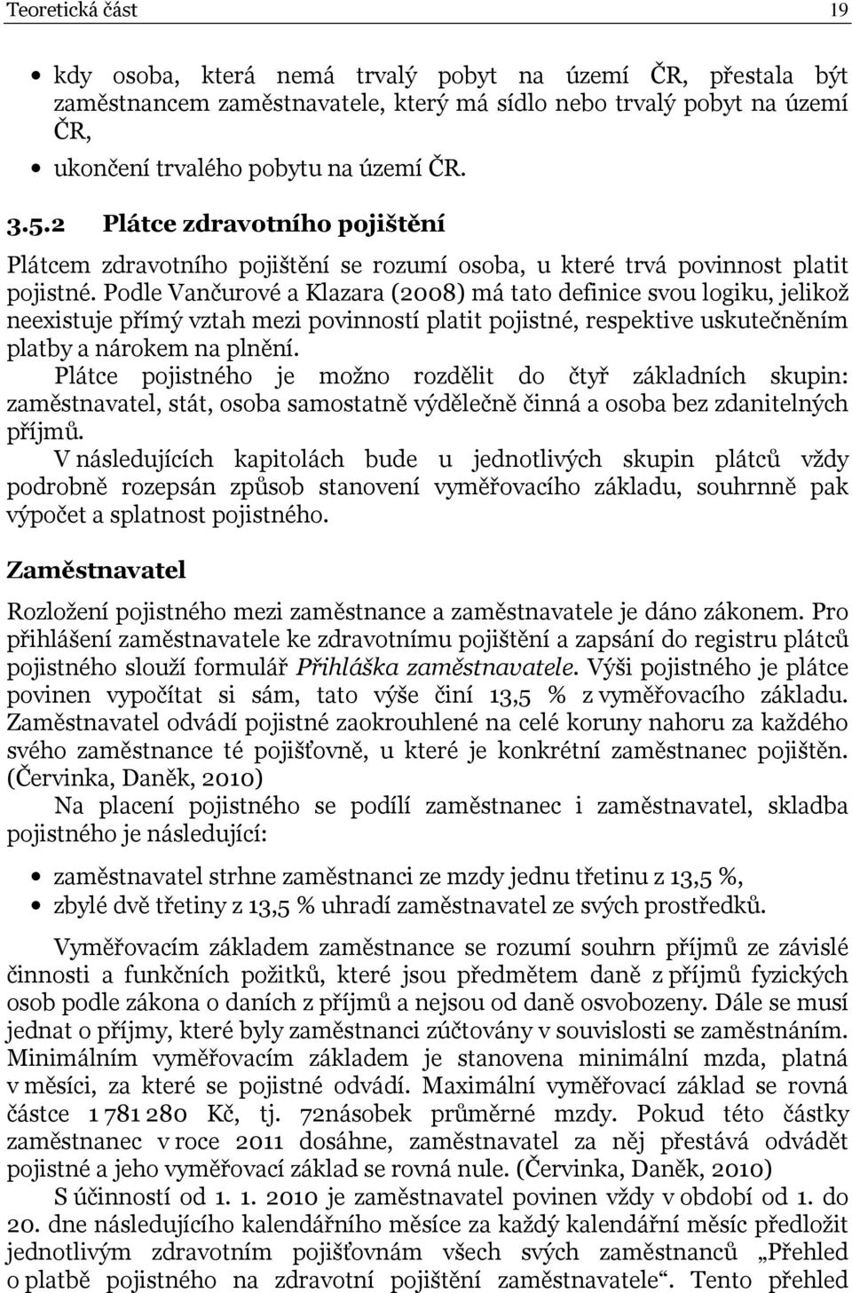 Podle Vančurové a Klazara (2008) má tato definice svou logiku, jelikož neexistuje přímý vztah mezi povinností platit pojistné, respektive uskutečněním platby a nárokem na plnění.