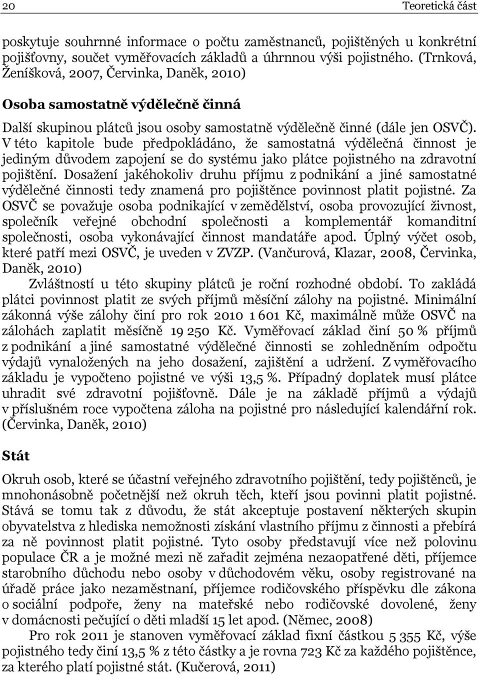 V této kapitole bude předpokládáno, že samostatná výdělečná činnost je jediným důvodem zapojení se do systému jako plátce pojistného na zdravotní pojištění.