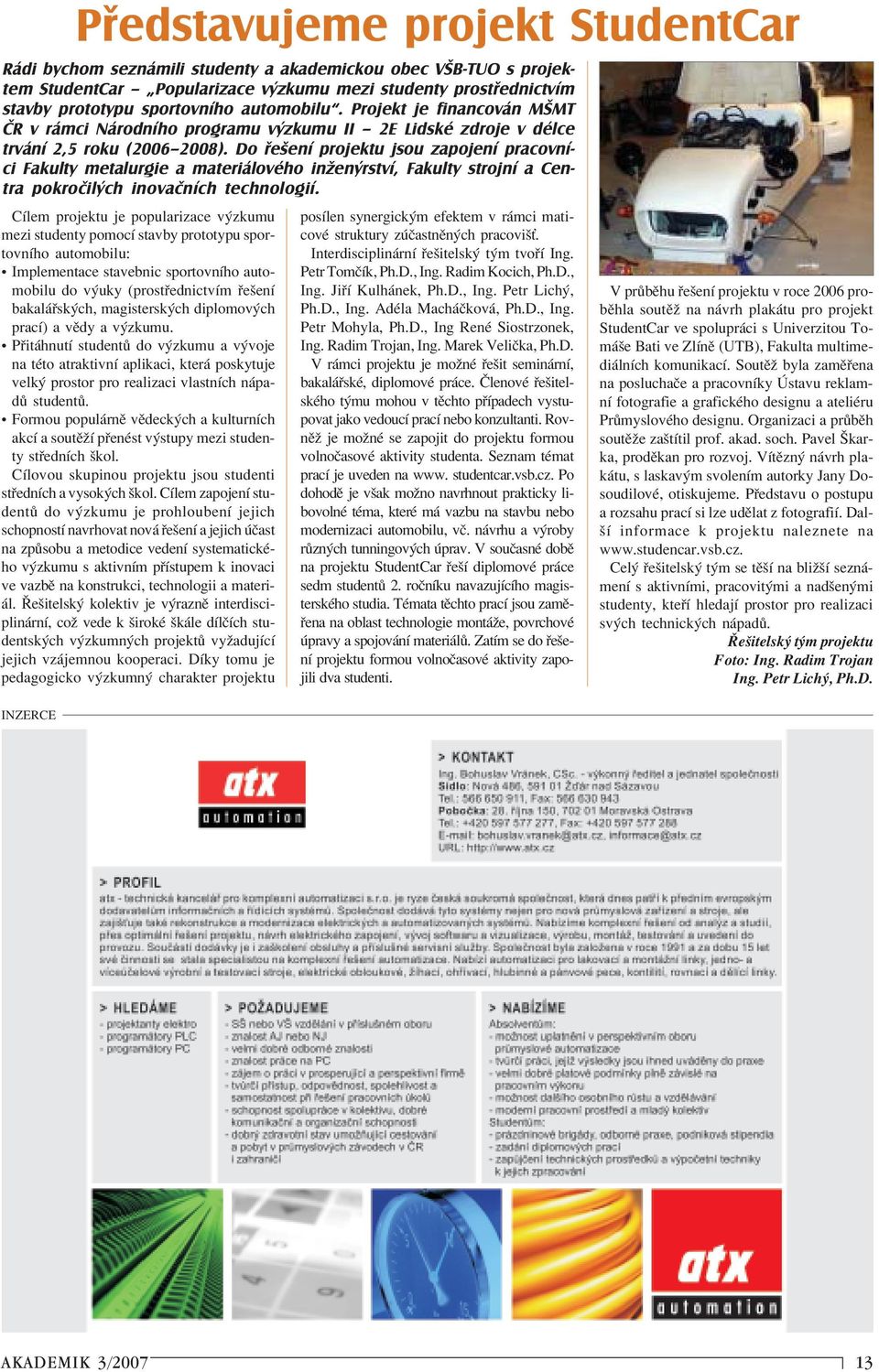 Do řešení projektu jsou zapojení pracovníci Fakulty metalurgie a materiálového inženýrství, Fakulty strojní a Centra pokročilých inovačních technologií.