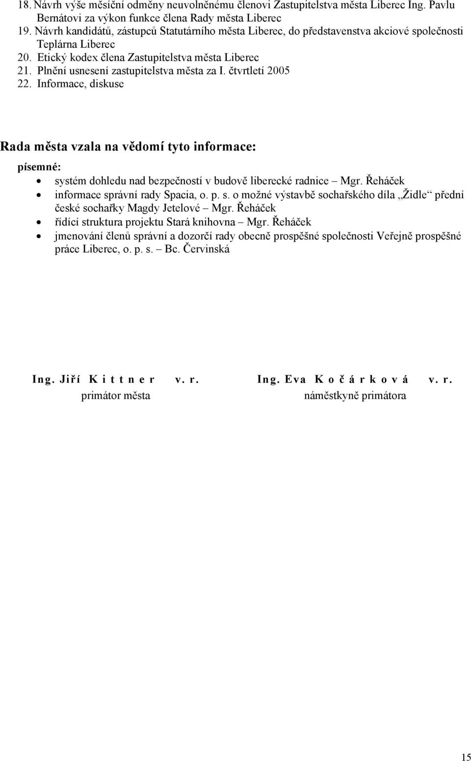 Plnění usnesení zastupitelstva města za I. čtvrtletí 2005 22. Informace, diskuse Rada města vzala na vědomí tyto informace: písemné: systém dohledu nad bezpečností v budově liberecké radnice Mgr.