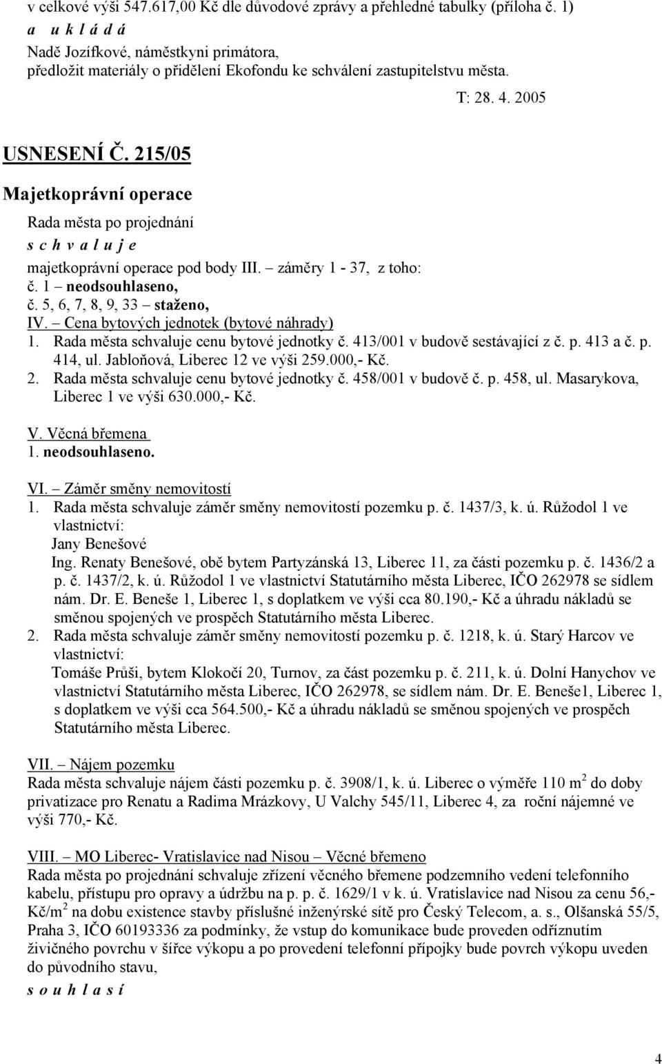 Rada města cenu bytové jednotky č. 413/001 v budově sestávající z č. p. 413 a č. p. 414, ul. Jabloňová, Liberec 12 ve výši 259.000,- Kč. 2. Rada města cenu bytové jednotky č. 458/001 v budově č. p. 458, ul.