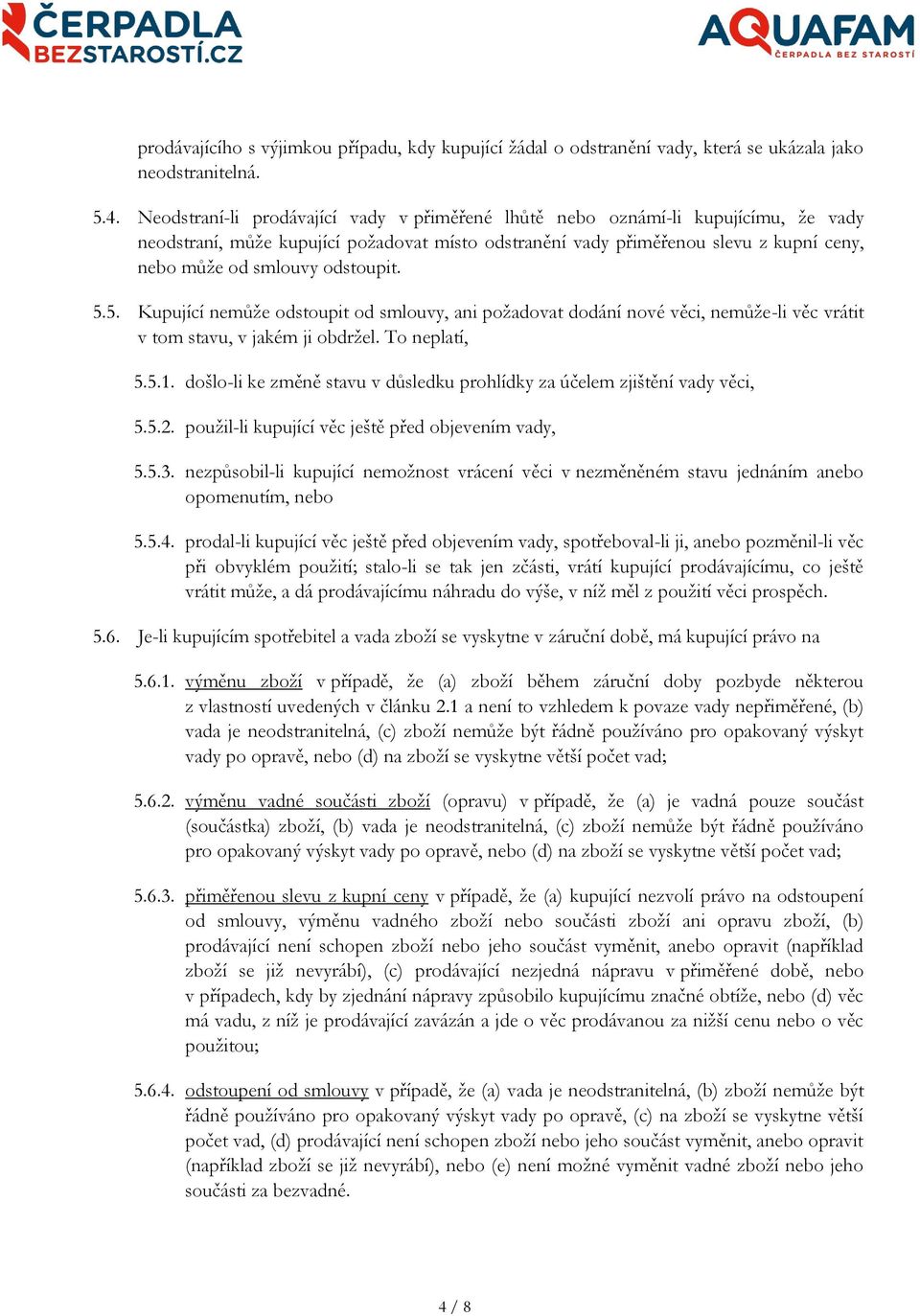 odstoupit. 5.5. Kupující nemůže odstoupit od smlouvy, ani požadovat dodání nové věci, nemůže-li věc vrátit v tom stavu, v jakém ji obdržel. To neplatí, 5.5.1.