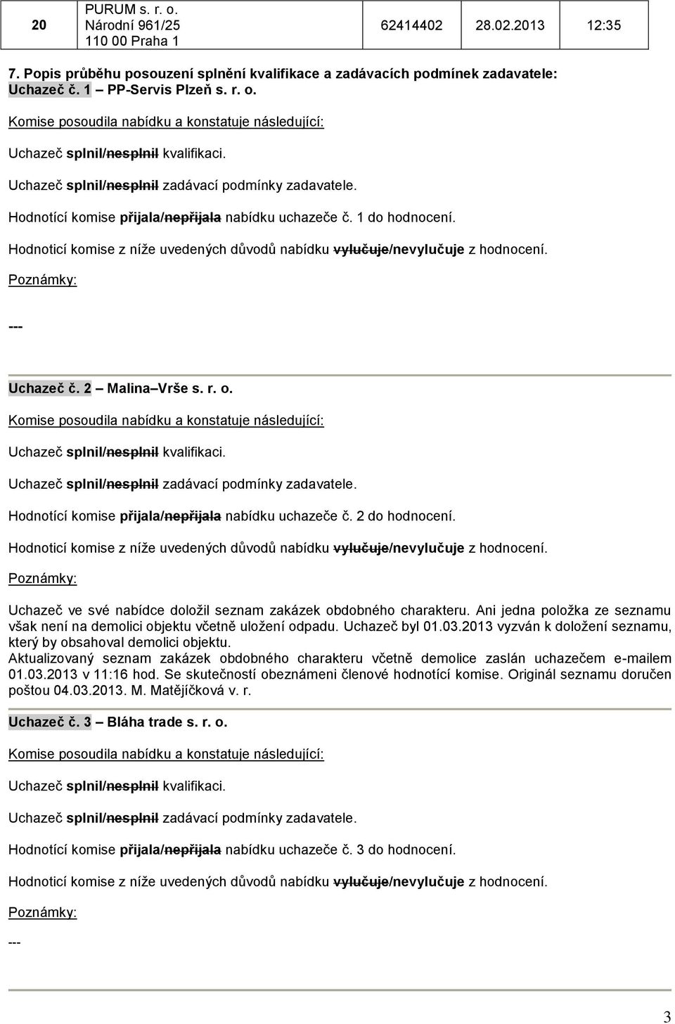 Ani jedna položka ze seznamu však není na demolici objektu včetně uložení odpadu. Uchazeč byl 01.03.2013 vyzván k doložení seznamu, který by obsahoval demolici objektu.