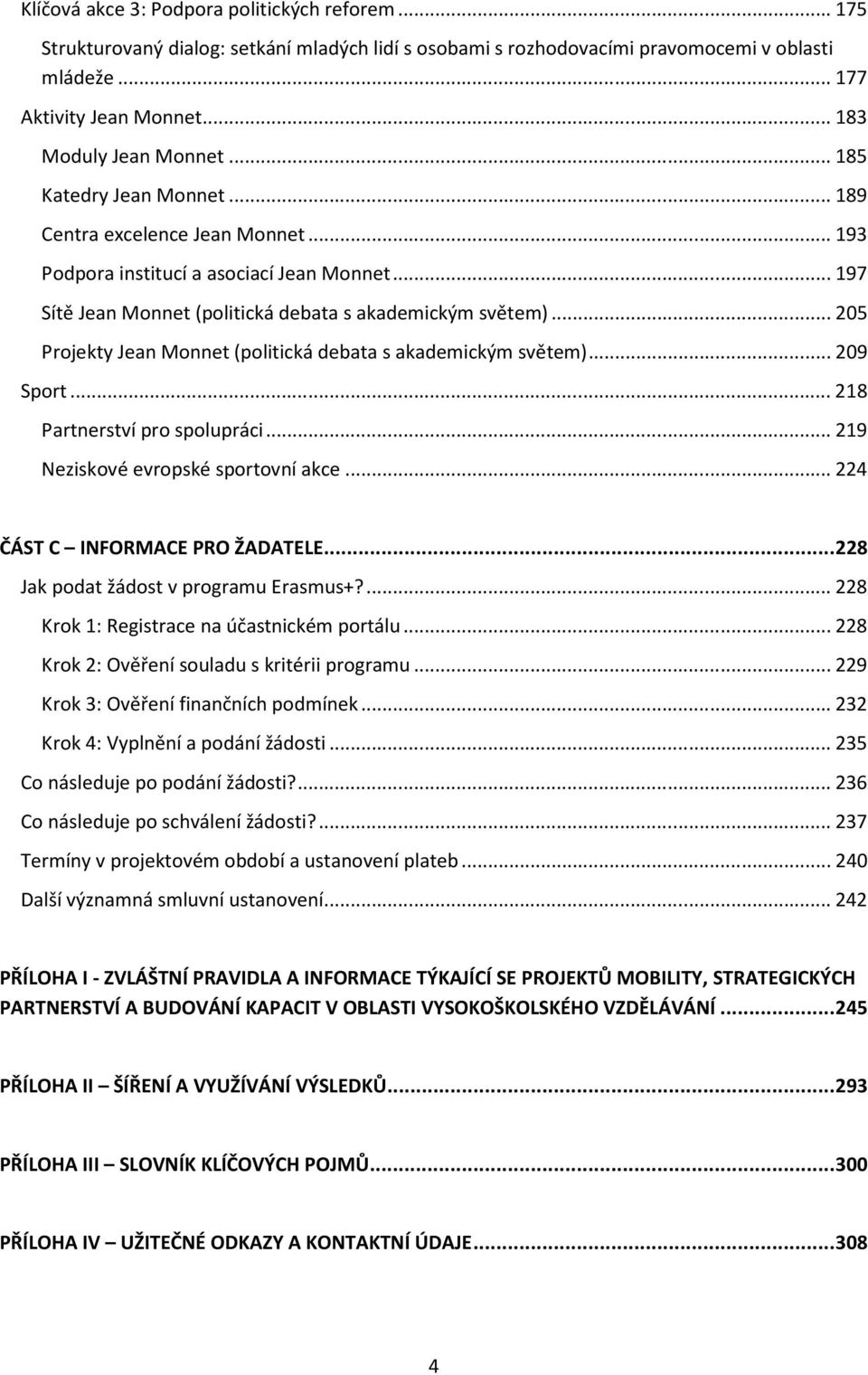 .. 205 Prjekty Jean Mnnet (plitická debata s akademickým světem)... 209 Sprt... 218 Partnerství pr splupráci... 219 Neziskvé evrpské sprtvní akce... 224 ČÁST C INFORMACE PRO ŽADATELE.