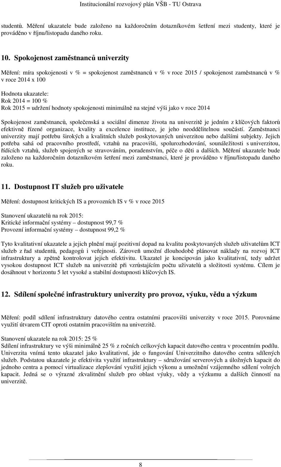 spokojenosti minimálně na stejné výši jako v roce 2014 Spokojenost zaměstnanců, společenská a sociální dimenze života na univerzitě je jedním z klíčových faktorů efektivně řízené organizace, kvality