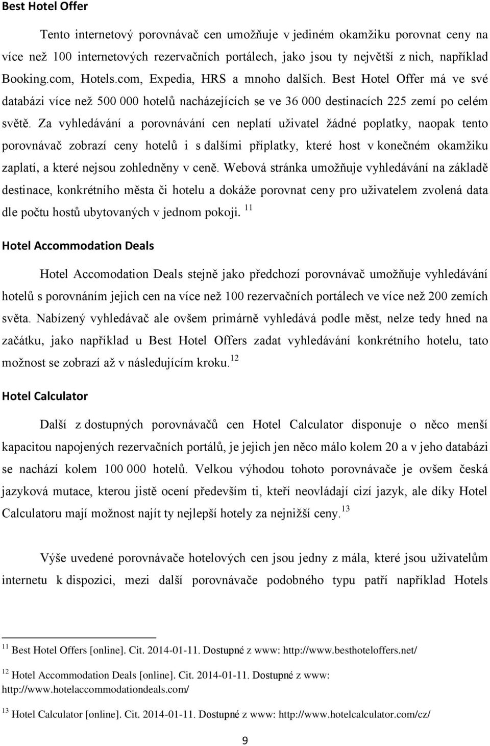 Za vyhledávání a porovnávání cen neplatí uživatel žádné poplatky, naopak tento porovnávač zobrazí ceny hotelů i s dalšími příplatky, které host v konečném okamžiku zaplatí, a které nejsou zohledněny