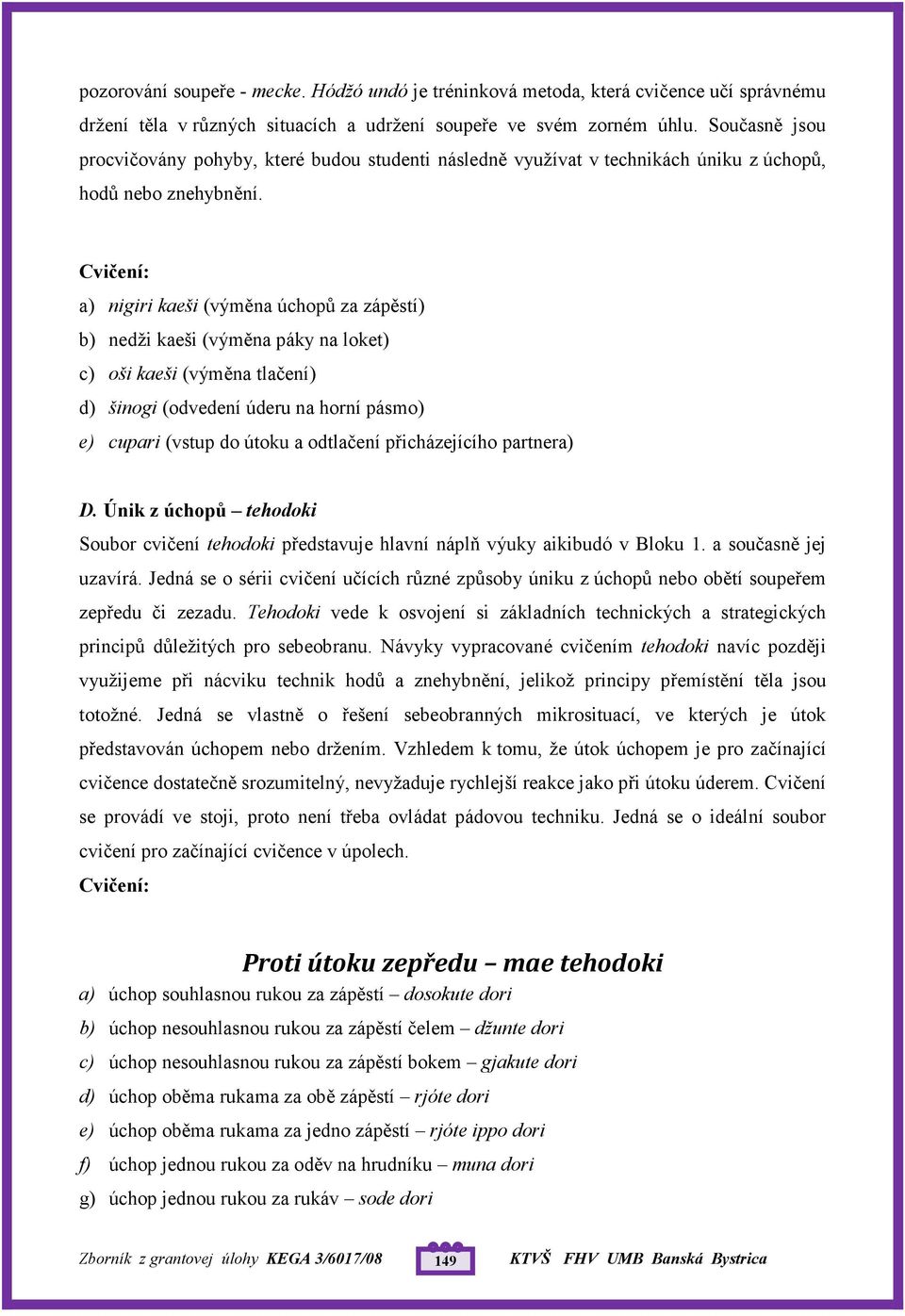 a) nigiri kaeši (výměna úchopů za zápěstí) b) nedži kaeši (výměna páky na loket) c) oši kaeši (výměna tlačení) d) šinogi (odvedení úderu na horní pásmo) e) cupari (vstup do útoku a odtlačení