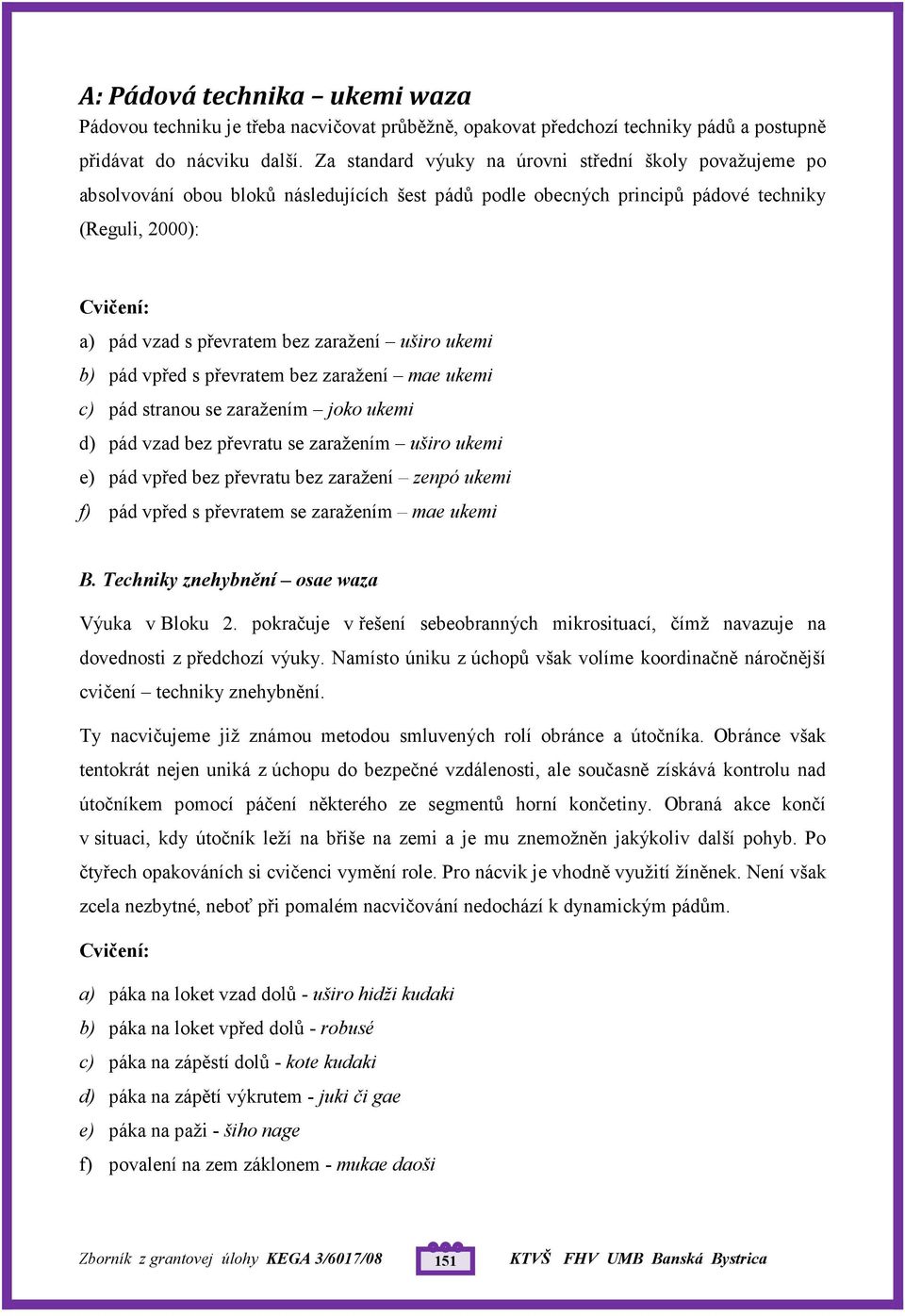 uširo ukemi b) pád vpřed s převratem bez zaražení mae ukemi c) pád stranou se zaražením joko ukemi d) pád vzad bez převratu se zaražením uširo ukemi e) pád vpřed bez převratu bez zaražení zenpó ukemi