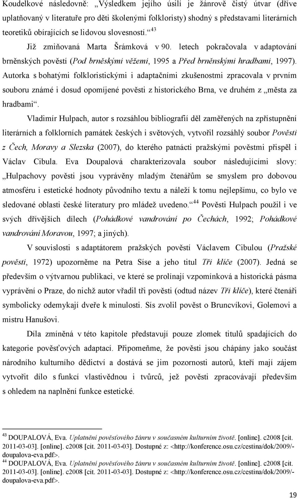 Autorka s bohatými folkloristickými i adaptačními zkušenostmi zpracovala v prvním souboru známé i dosud opomíjené pověsti z historického Brna, ve druhém z města za hradbami.