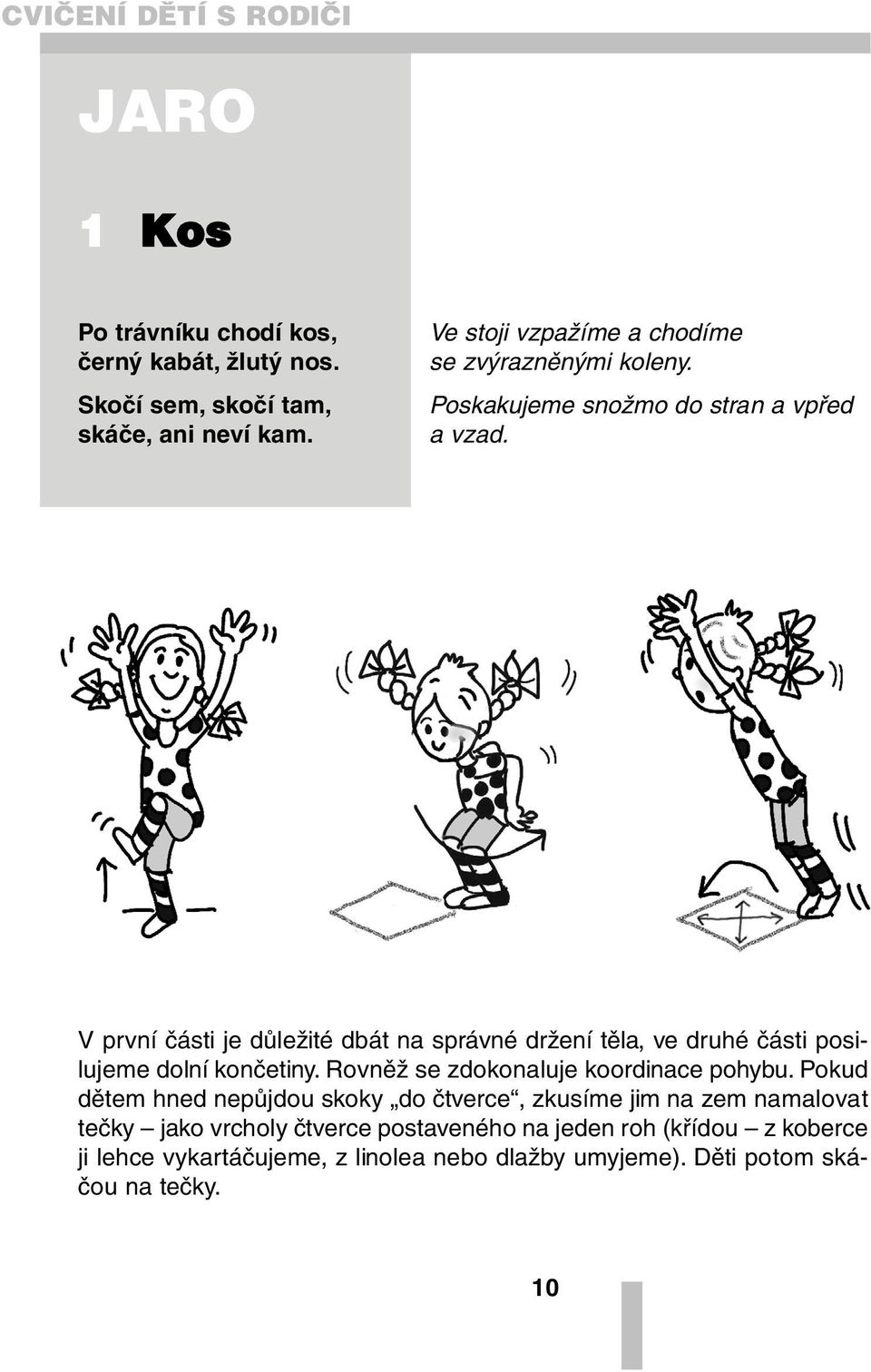 V první části je důležité dbát na správné držení těla, ve druhé části posilujeme dolní končetiny. Rovněž se zdokonaluje koordinace pohybu.