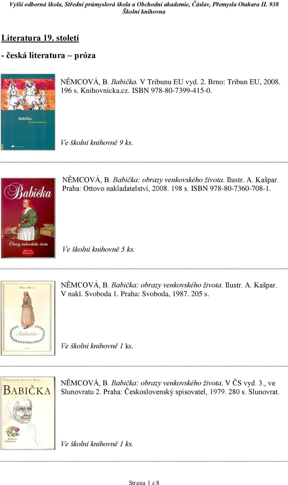 198 s. ISBN 978-80-7360-708-1. Ve školní knihovně 5 ks. NĚMCOVÁ, B. Babička: obrazy venkovského života. Ilustr. A. Kašpar. V nakl. Svoboda 1.